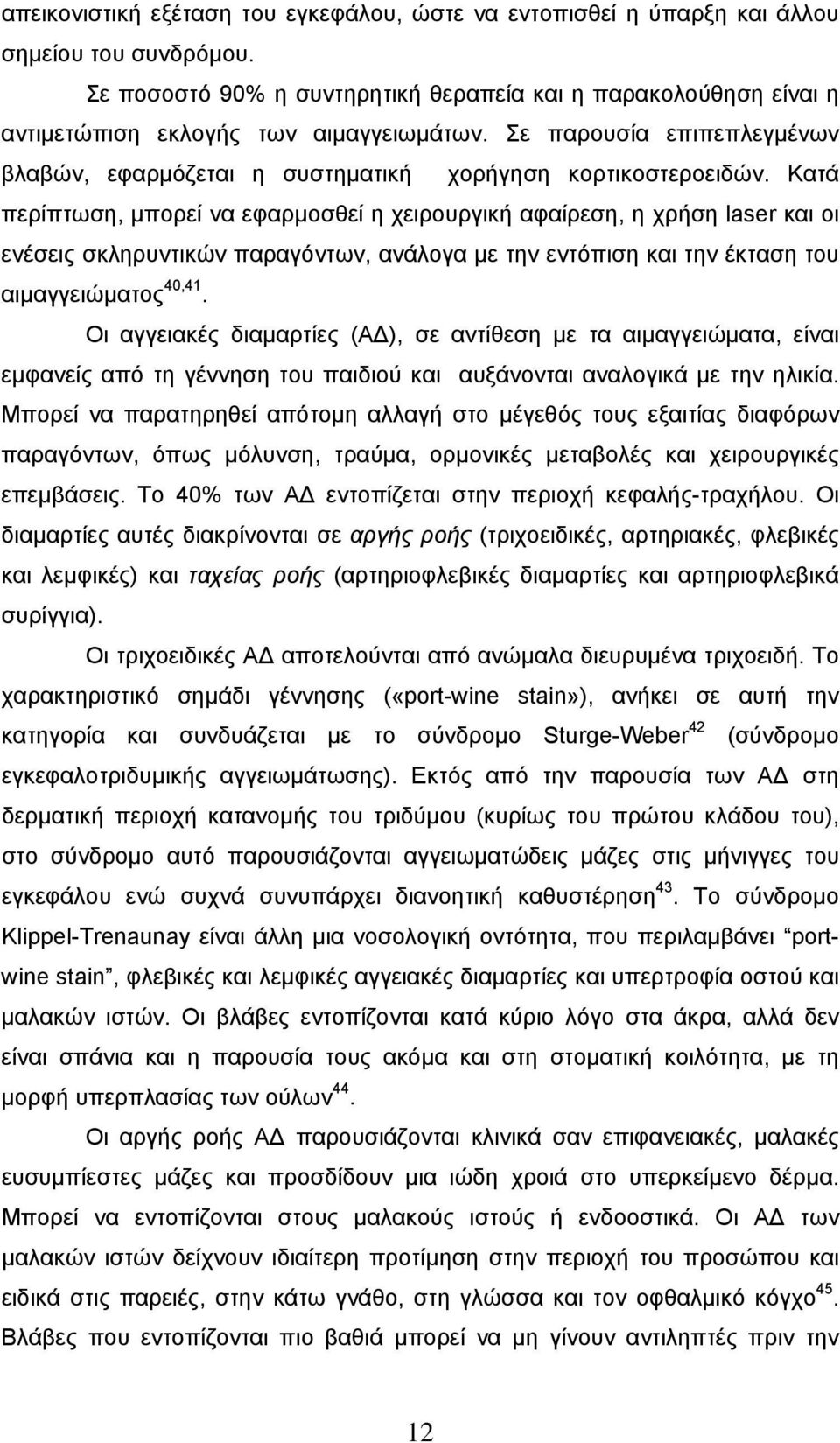 Κατά περίπτωση, μπορεί να εφαρμοσθεί η χειρουργική αφαίρεση, η χρήση laser και οι ενέσεις σκληρυντικών παραγόντων, ανάλογα με την εντόπιση και την έκταση του αιμαγγειώματος 40,41.