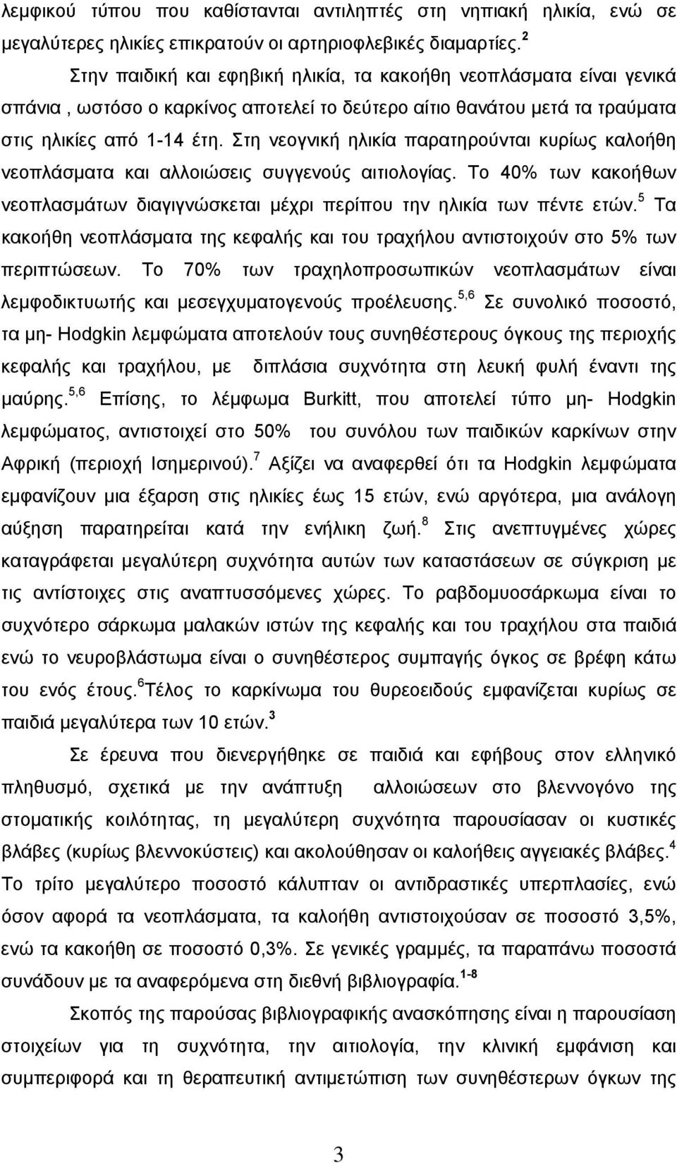 Στη νεογνική ηλικία παρατηρούνται κυρίως καλοήθη νεοπλάσματα και αλλοιώσεις συγγενούς αιτιολογίας. Το 40% των κακοήθων νεοπλασμάτων διαγιγνώσκεται μέχρι περίπου την ηλικία των πέντε ετών.