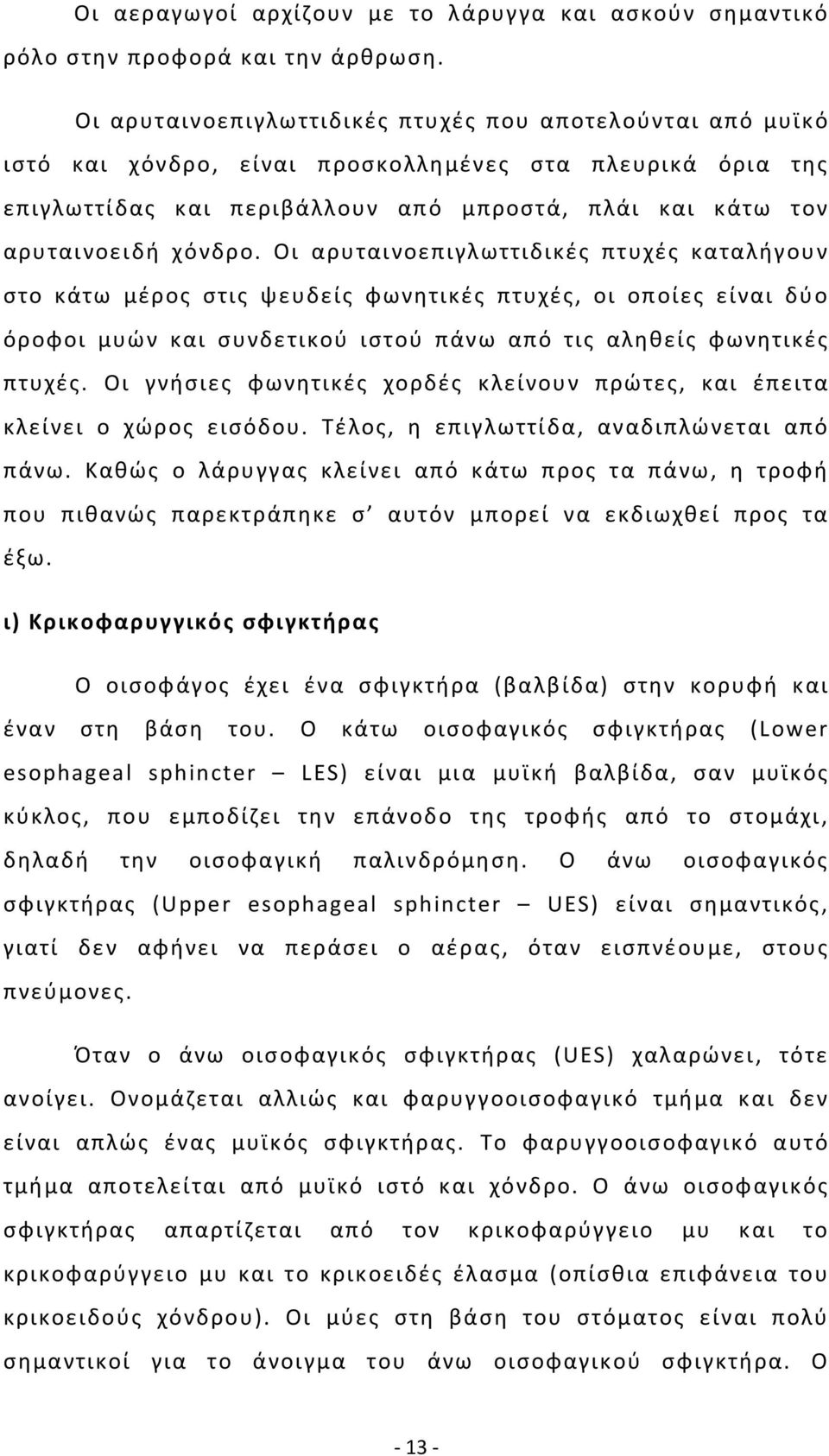 Οι αρυταινοεπιγλωττιδικές πτυχές καταλήγουν στο κάτω μέρος στις ψευδείς φωνητικές πτυχές, οι οποίες είναι δύο όροφοι μυών και συνδετικού ιστού πάνω από τις αληθείς φωνητικές πτυχές.