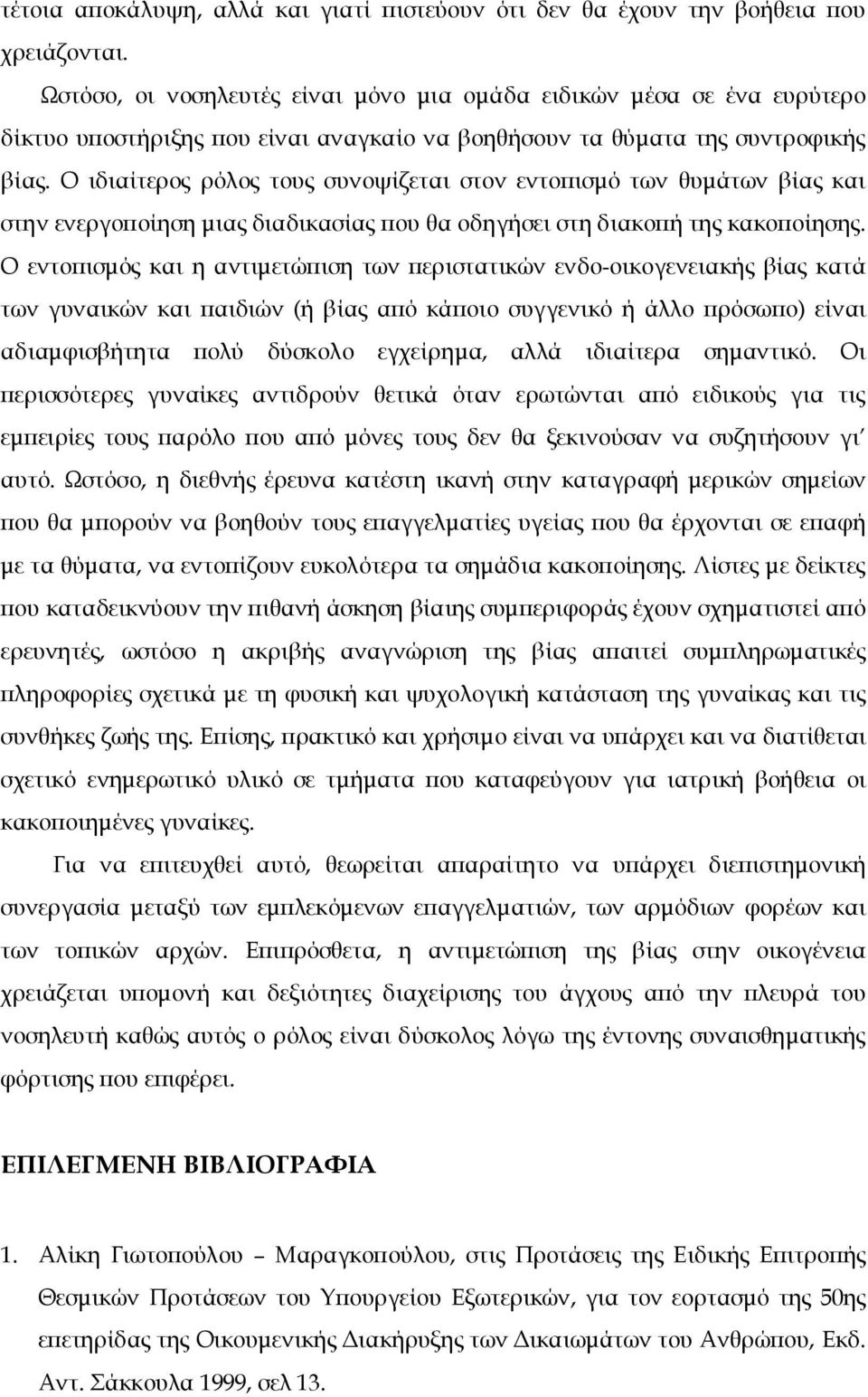 Ο ιδιαίτερος ρόλος τους συνοψίζεται στον εντοπισμό των θυμάτων βίας και στην ενεργοποίηση μιας διαδικασίας που θα οδηγήσει στη διακοπή της κακοποίησης.