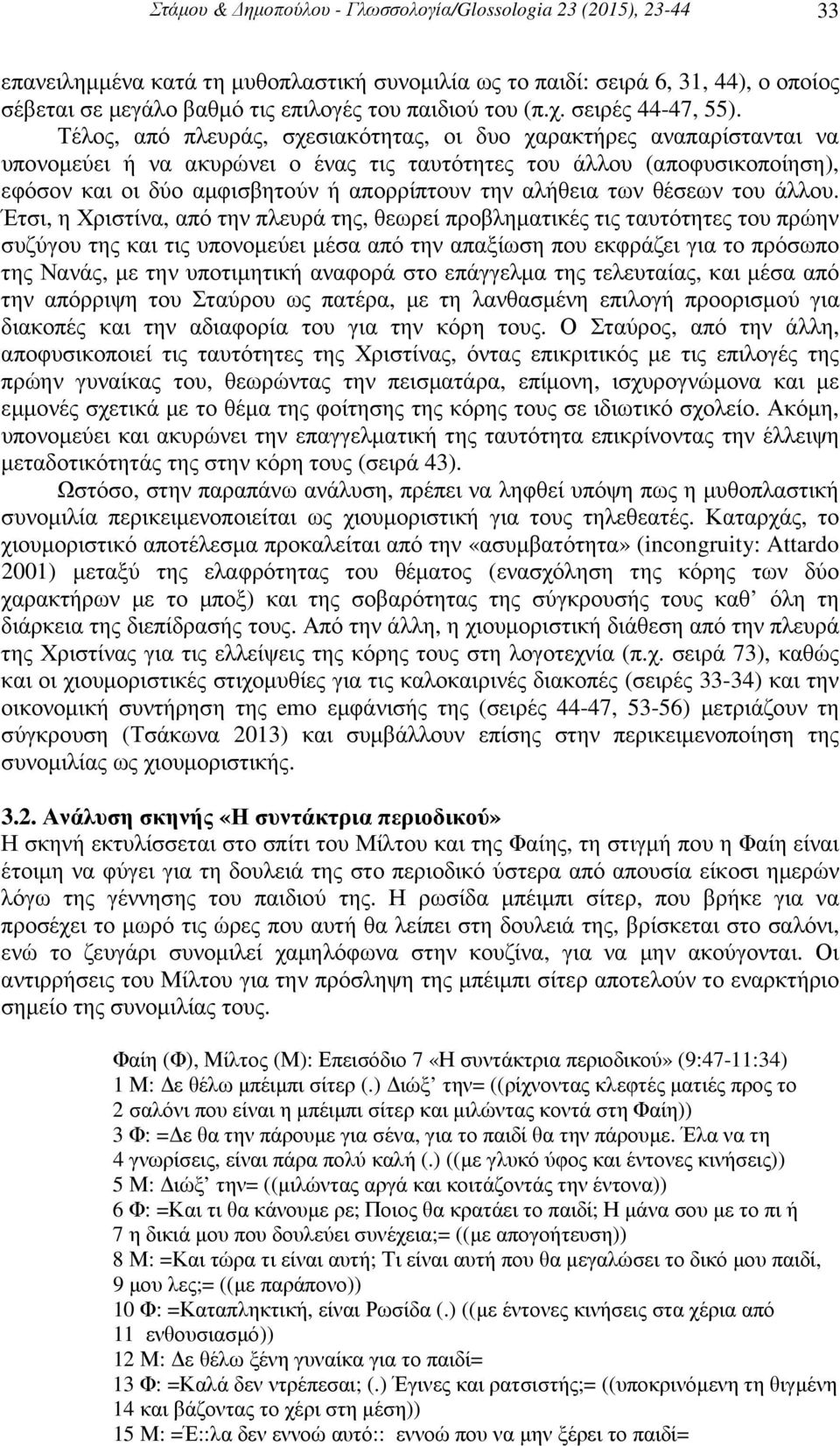 Τέλος, από πλευράς, σχεσιακότητας, οι δυο χαρακτήρες αναπαρίστανται να υπονοµεύει ή να ακυρώνει ο ένας τις ταυτότητες του άλλου (αποφυσικοποίηση), εφόσον και οι δύο αµφισβητούν ή απορρίπτουν την