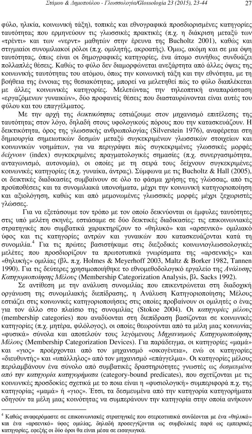 Όµως, ακόµη και σε µια όψη ταυτότητας, όπως είναι οι δηµογραφικές κατηγορίες, ένα άτοµο συνήθως συνδυάζει πολλαπλές θέσεις.