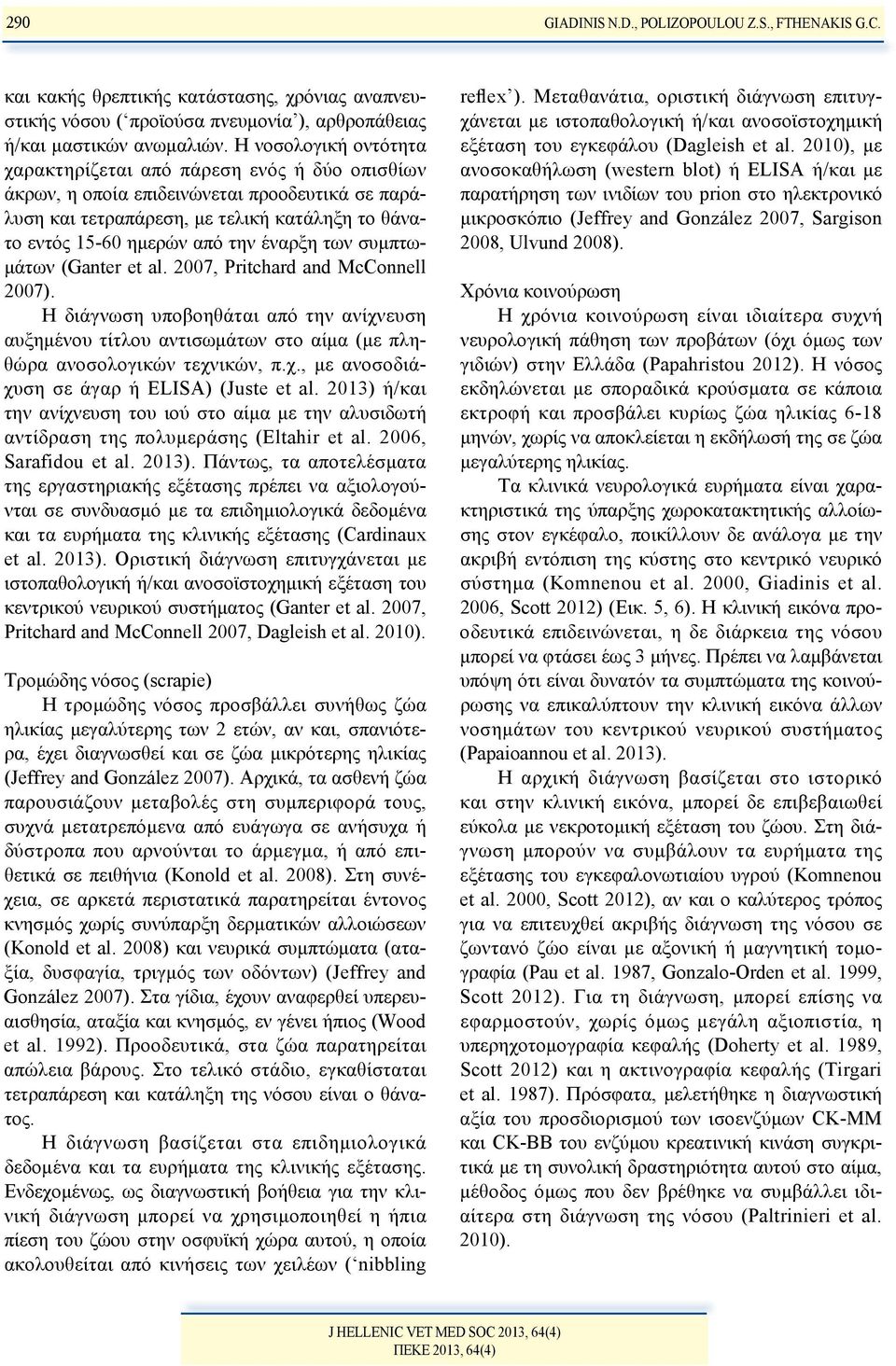 έναρξη των συμπτωμάτων (Ganter et al. 2007, Pritchard and McConnell 2007). Η διάγνωση υποβοηθάται από την ανίχνευση αυξημένου τίτλου αντισωμάτων στο αίμα (με πληθώρα ανοσολογικών τεχνικών, π.χ., με ανοσοδιάχυση σε άγαρ ή ELISA) (Juste et al.