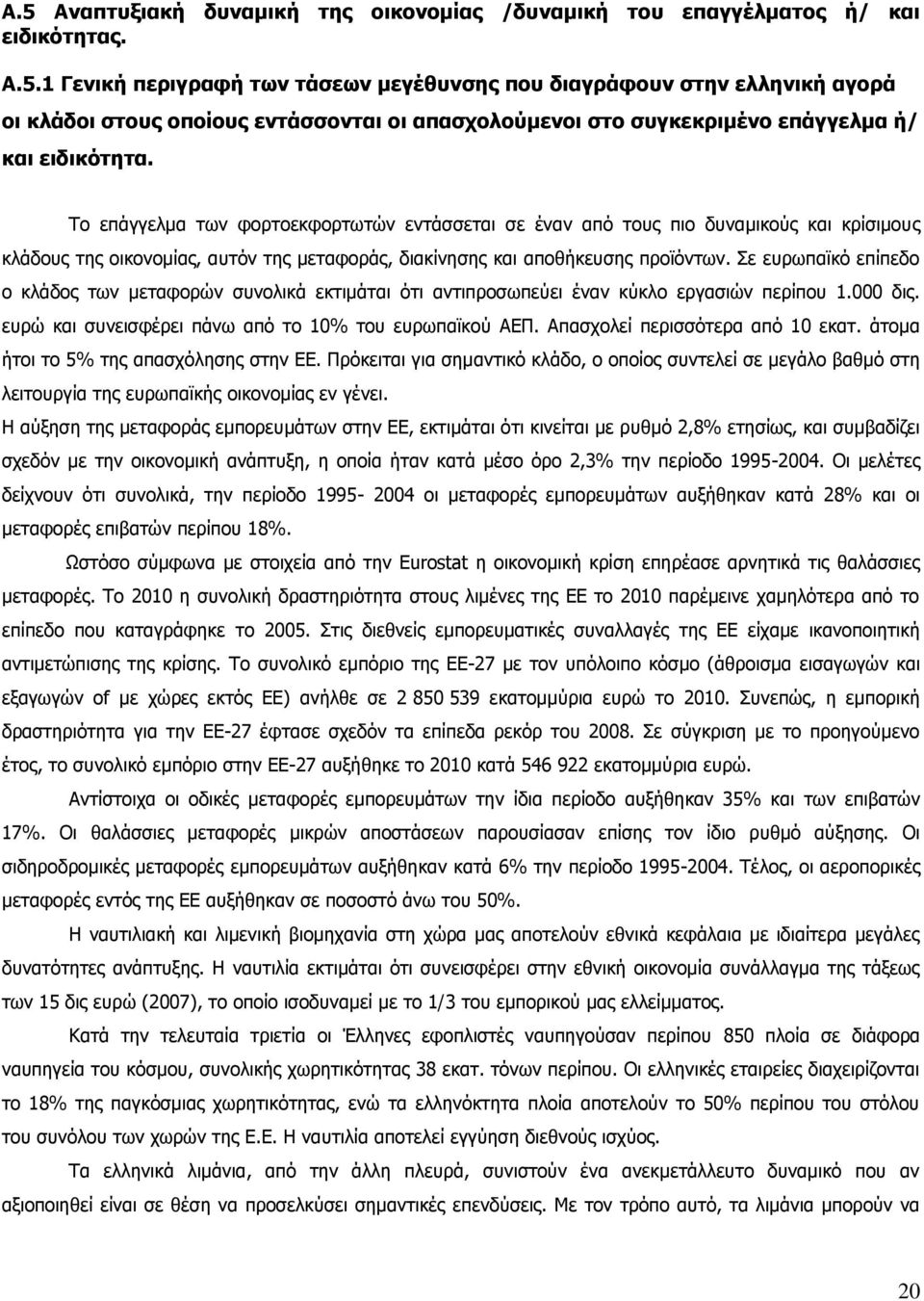 Σε ευρωπαϊκό επίπεδο ο κλάδος των μεταφορών συνολικά εκτιμάται ότι αντιπροσωπεύει έναν κύκλο εργασιών περίπου 1.000 δις. ευρώ και συνεισφέρει πάνω από το 10% του ευρωπαϊκού ΑΕΠ.