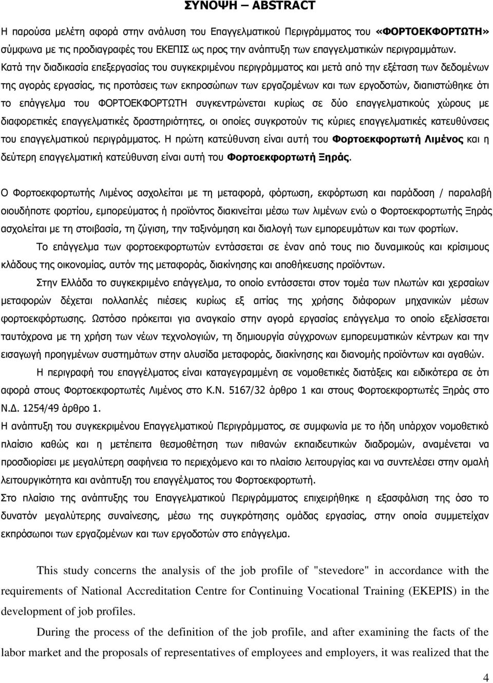 διαπιστώθηκε ότι το επάγγελμα του ΦΟΡΤΟΕΚΦΟΡΤΩΤΗ συγκεντρώνεται κυρίως σε δύο επαγγελματικούς χώρους με διαφορετικές επαγγελματικές δραστηριότητες, οι οποίες συγκροτούν τις κύριες επαγγελματικές