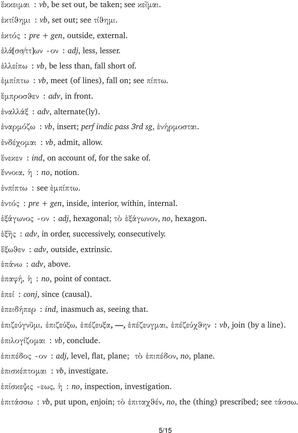 νεκεν : ind, on account of, for the sake of. ννοια, : no, notion. νπίπτω : see µπίπτω. ντός : pre + gen, inside, interior, within, internal. ξάγωνος -ον : adj, hexagonal; τ ξάγωνον, no, hexagon.