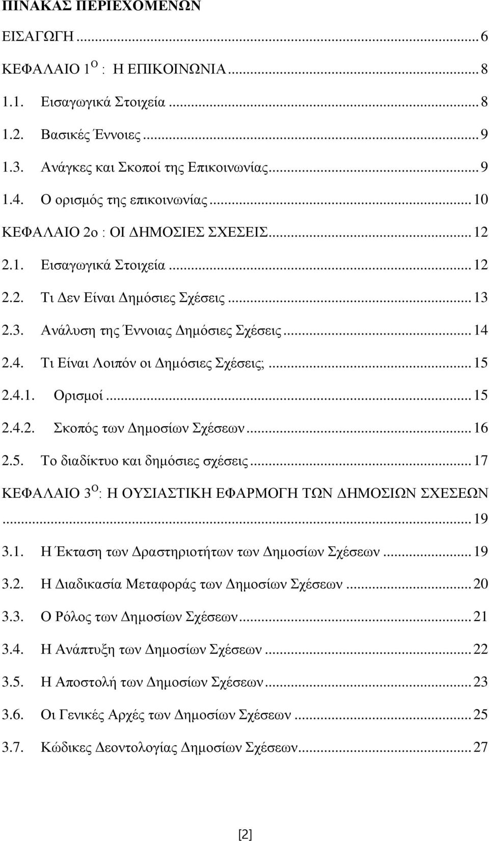 2.4. Τι Είναι Λοιπόν οι Δημόσιες Σχέσεις;... 15 2.4.1. Ορισμοί... 15 2.4.2. Σκοπός των Δημοσίων Σχέσεων... 16 2.5. Το διαδίκτυο και δημόσιες σχέσεις.