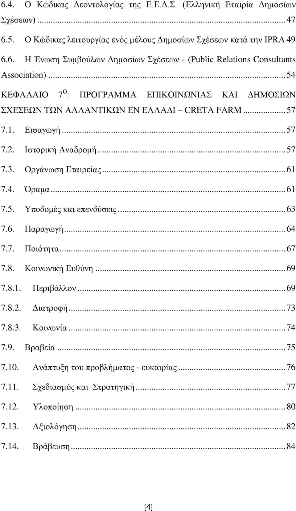 .. 61 7.5. Υποδομές και επενδύσεις... 63 7.6. Παραγωγή... 64 7.7. Ποιότητα... 67 7.8. Κοινωνική Ευθύνη... 69 7.8.1. Περιβάλλον... 69 7.8.2. Διατροφή... 73 7.8.3. Κοινωνία... 74 7.9. Βραβεία... 75 7.