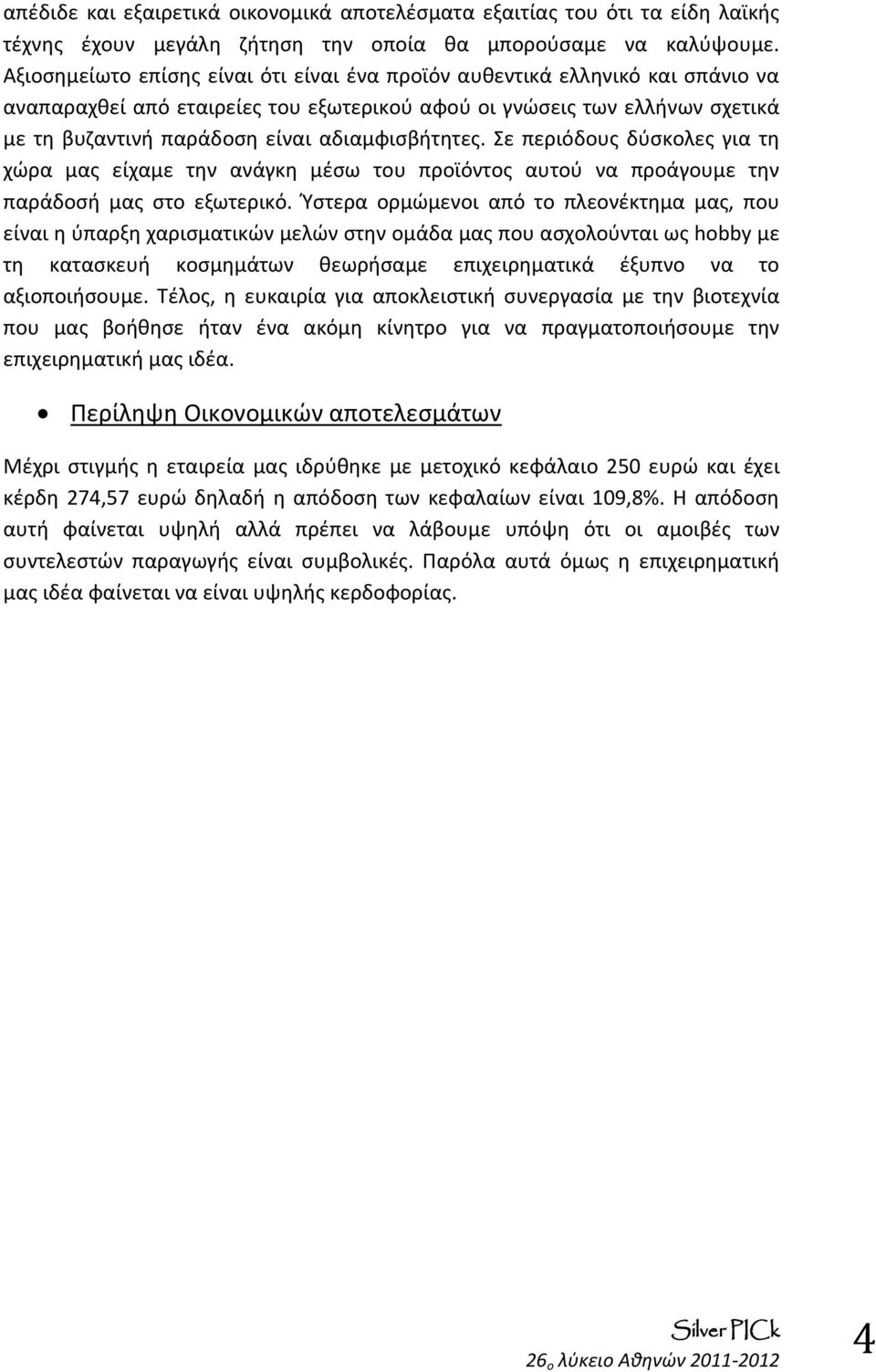 αδιαμφισβήτητες. Σε περιόδους δύσκολες για τη χώρα μας είχαμε την ανάγκη μέσω του προϊόντος αυτού να προάγουμε την παράδοσή μας στο εξωτερικό.