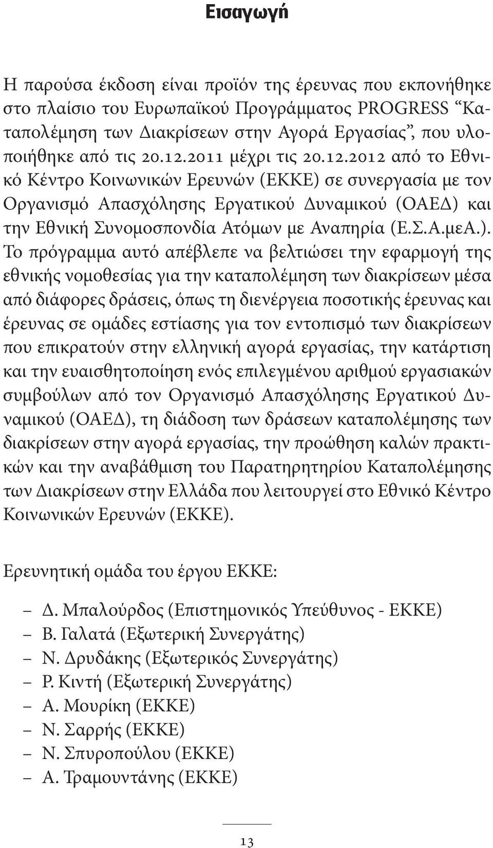 ). Το πρόγραμμα αυτό απέβλεπε να βελτιώσει την εφαρμογή της εθνικής νομοθεσίας για την καταπολέμηση των διακρίσεων μέσα από διάφορες δράσεις, όπως τη διενέργεια ποσοτικής έρευνας και έρευνας σε