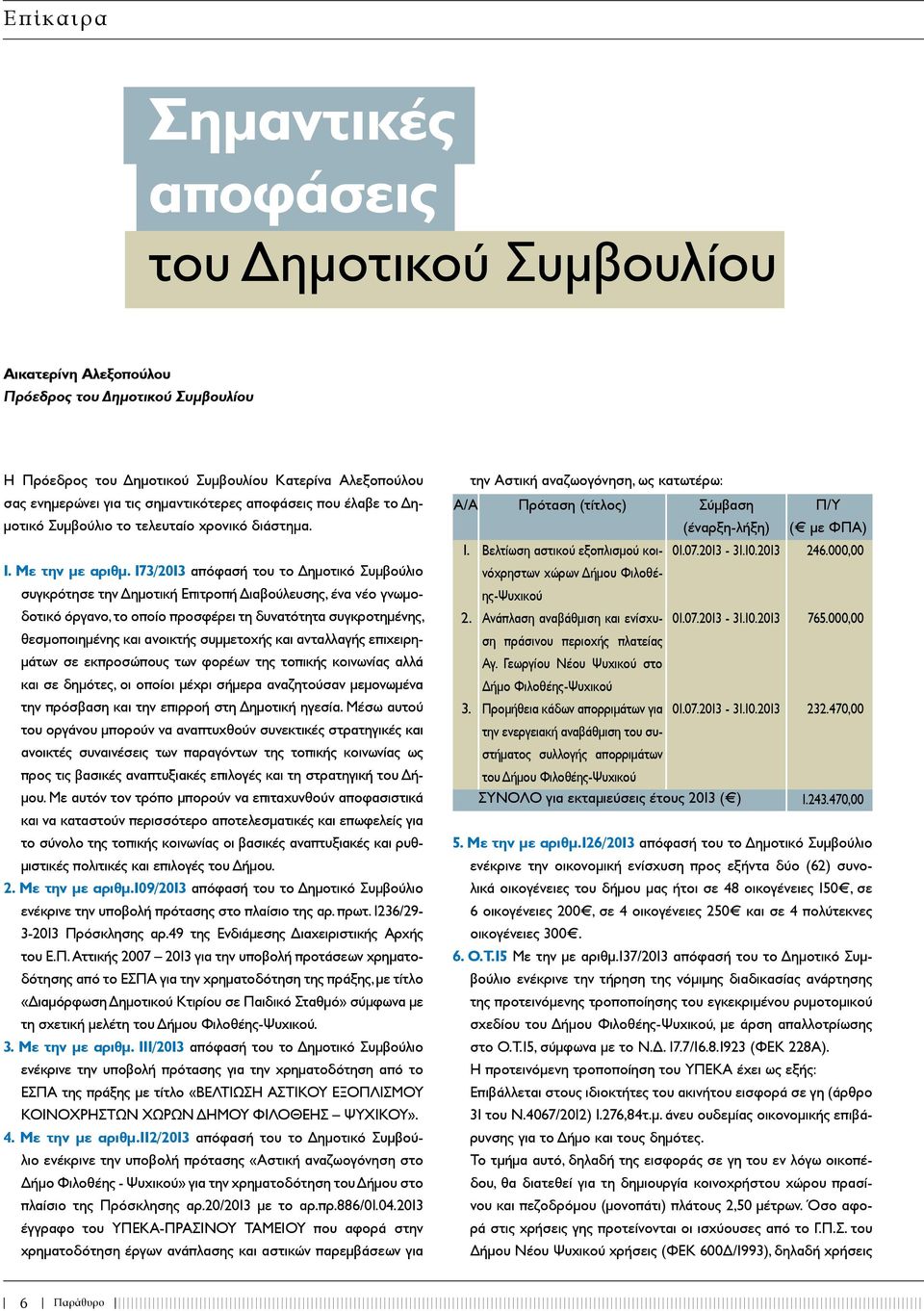 173/2013 απόφασή του το Δημοτικό Συμβούλιο συγκρότησε την Δημοτική Επιτροπή Διαβούλευσης, ένα νέο γνωμοδοτικό όργανο, το οποίο προσφέρει τη δυνατότητα συγκροτημένης, θεσμοποιημένης και ανοικτής