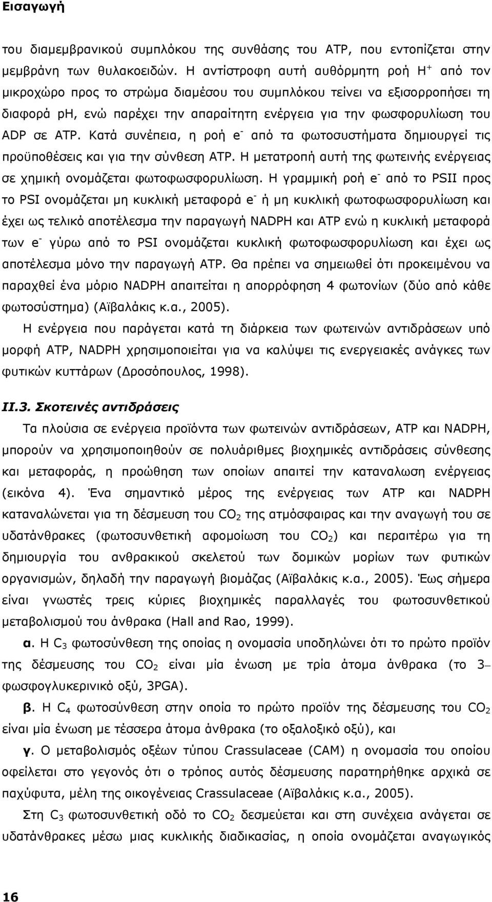 ΑΤΡ. Κατά συνέπεια, η ροή e - από τα φωτοσυστήματα δημιουργεί τις προϋποθέσεις και για την σύνθεση ΑΤΡ. Η μετατροπή αυτή της φωτεινής ενέργειας σε χημική ονομάζεται φωτοφωσφορυλίωση.