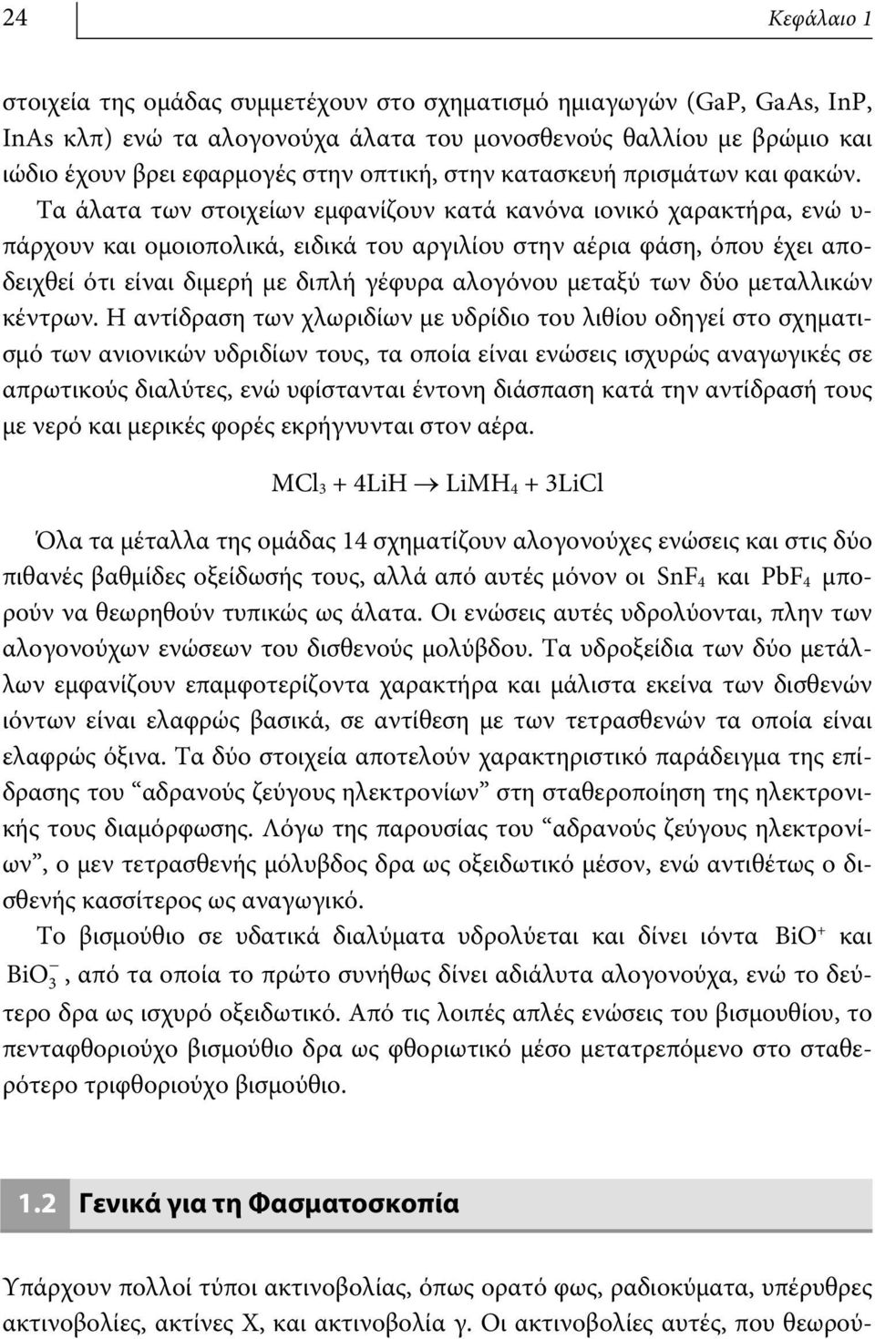 Τα άλατα των στοιχείων εμφανίζουν κατά κανόνα ιονικό χαρακτήρα, ενώ υ- πάρχουν και ομοιοπολικά, ειδικά του αργιλίου στην αέρια φάση, όπου έχει αποδειχθεί ότι είναι διμερή με διπλή γέφυρα αλογόνου