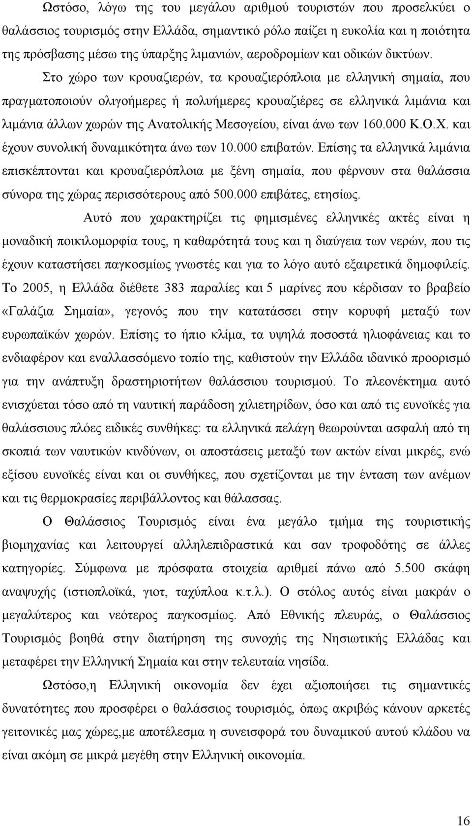 Στο χώρο των κρουαζιερών, τα κρουαζιερόπλοια µε ελληνική σηµαία, που πραγµατοποιούν ολιγοήµερες ή πολυήµερες κρουαζιέρες σε ελληνικά λιµάνια και λιµάνια άλλων χωρών της Ανατολικής Μεσογείου, είναι