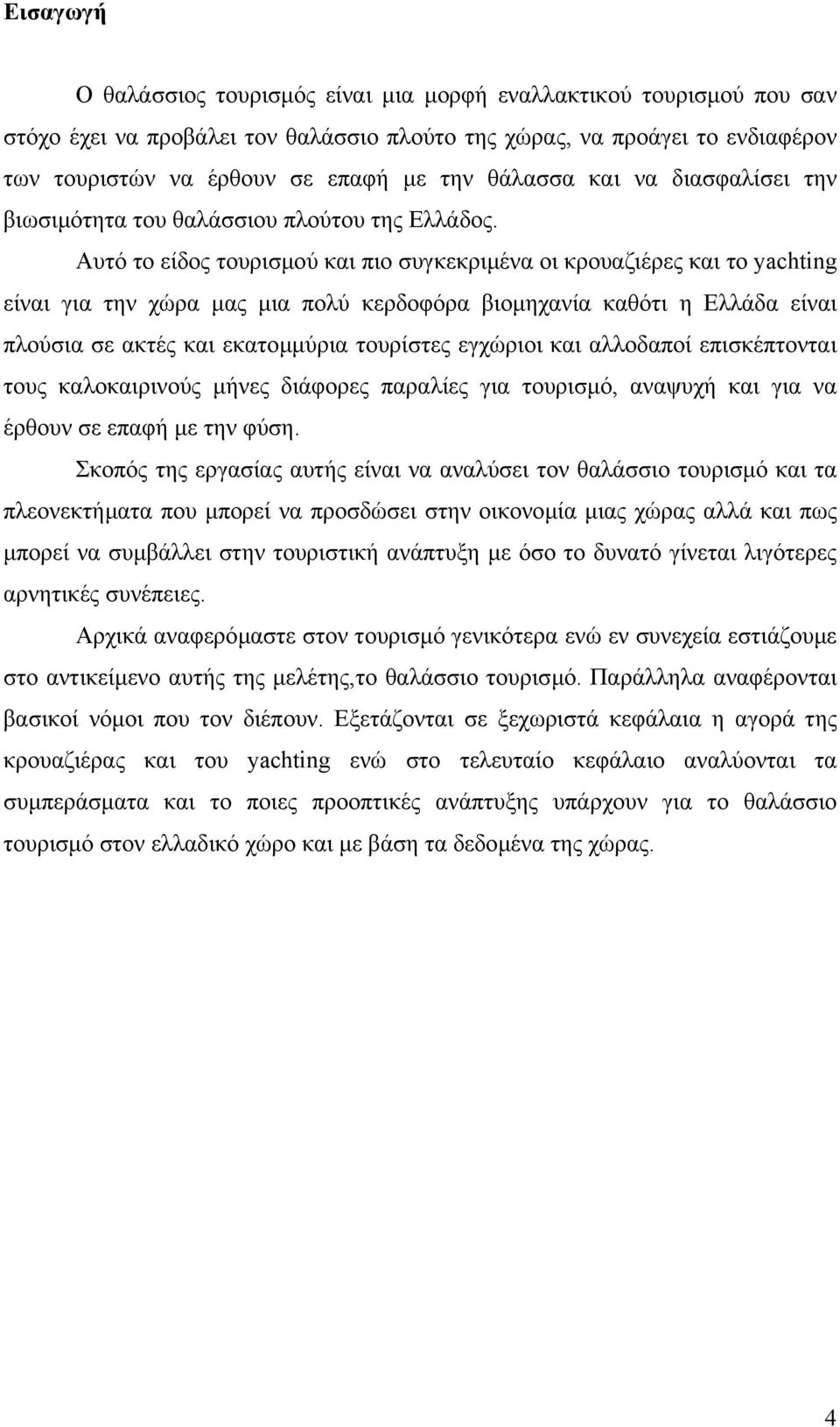 Αυτό το είδος τουρισµoύ και πιο συγκεκριµένα οι κρουαζιέρες και το yachting είναι για την χώρα µας µια πολύ κερδοφόρα βιοµηχανία καθότι η Ελλάδα είναι πλούσια σε ακτές και εκατοµµύρια τουρίστες