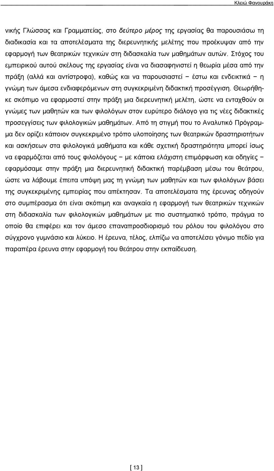 Στόχος του εμπειρικού αυτού σκέλους της εργασίας είναι να διασαφηνιστεί η θεωρία μέσα από την πράξη (αλλά και αντίστροφα), καθώς και να παρουσιαστεί έστω και ενδεικτικά η γνώμη των άμεσα