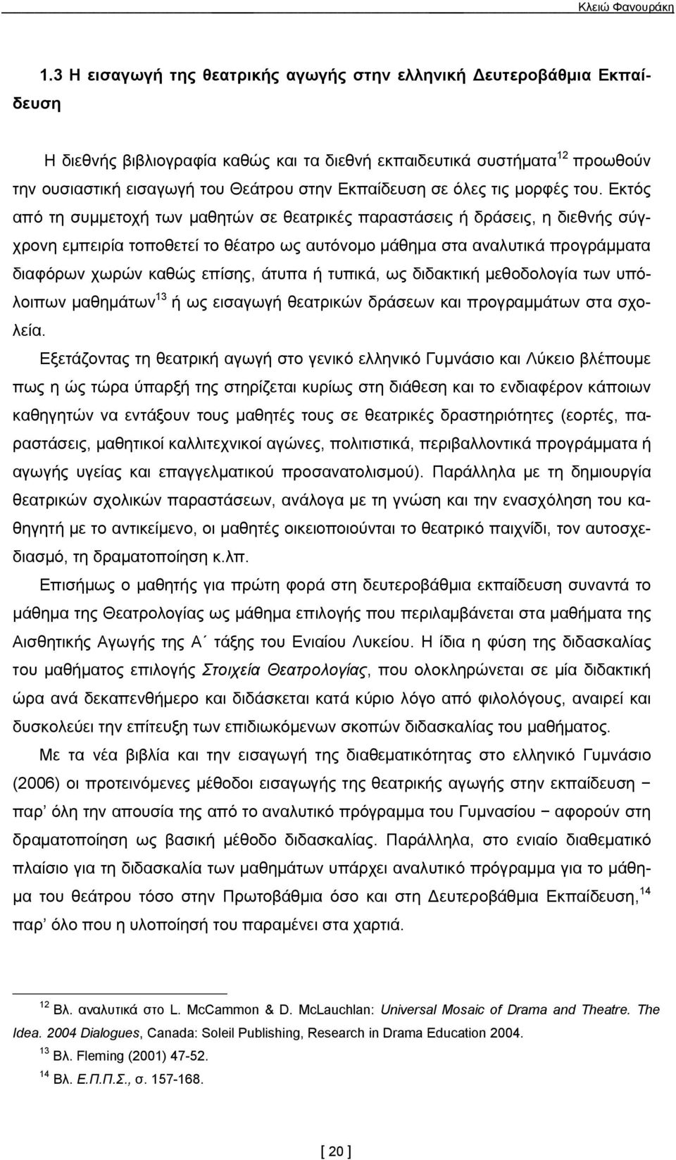 Εκτός από τη συμμετοχή των μαθητών σε θεατρικές παραστάσεις ή δράσεις, η διεθνής σύγχρονη εμπειρία τοποθετεί το θέατρο ως αυτόνομο μάθημα στα αναλυτικά προγράμματα διαφόρων χωρών καθώς επίσης, άτυπα