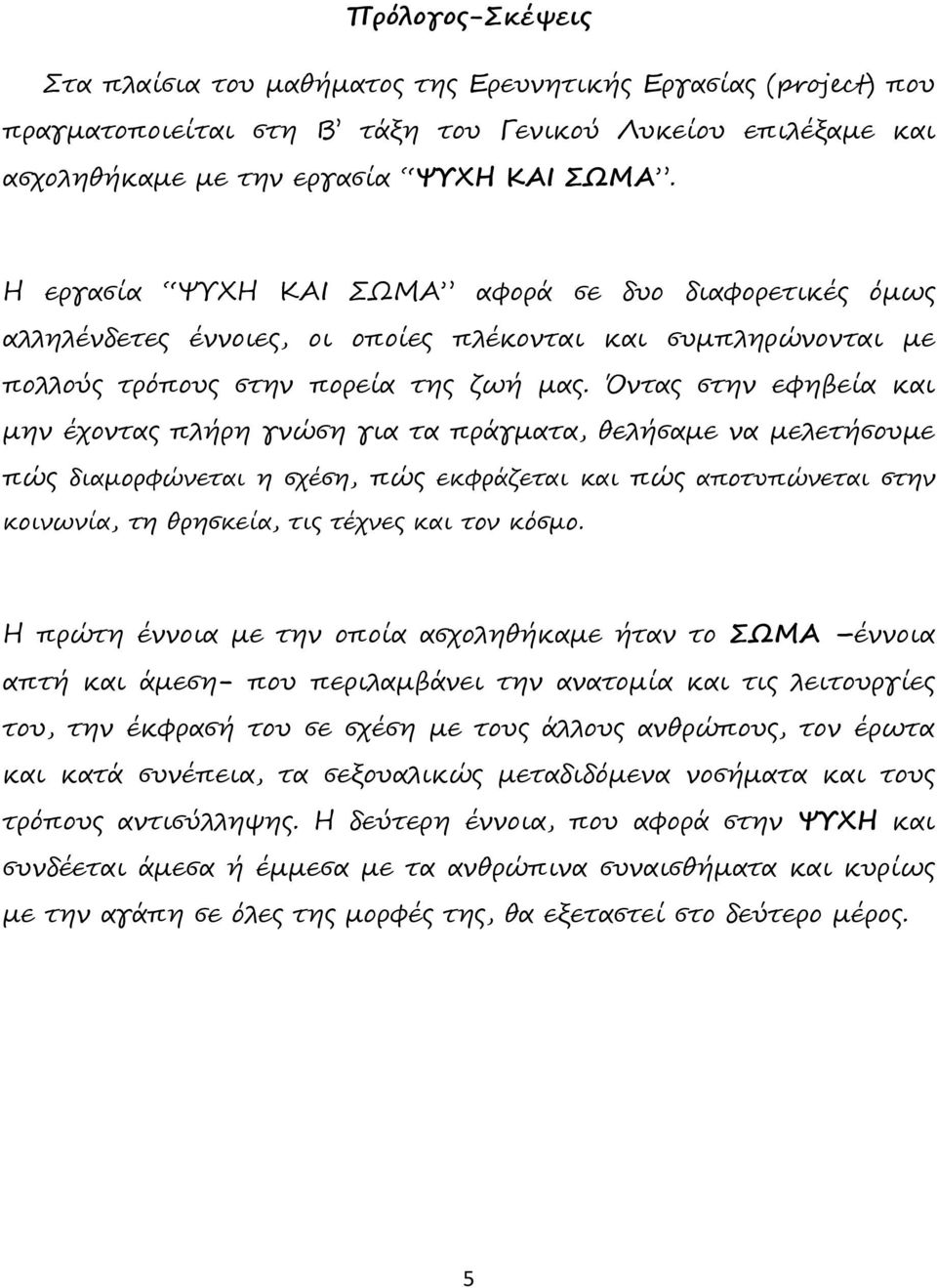 Όντας στην εφηβεία και μην έχοντας πλήρη γνώση για τα πράγματα, θελήσαμε να μελετήσουμε πώς διαμορφώνεται η σχέση, πώς εκφράζεται και πώς αποτυπώνεται στην κοινωνία, τη θρησκεία, τις τέχνες και τον