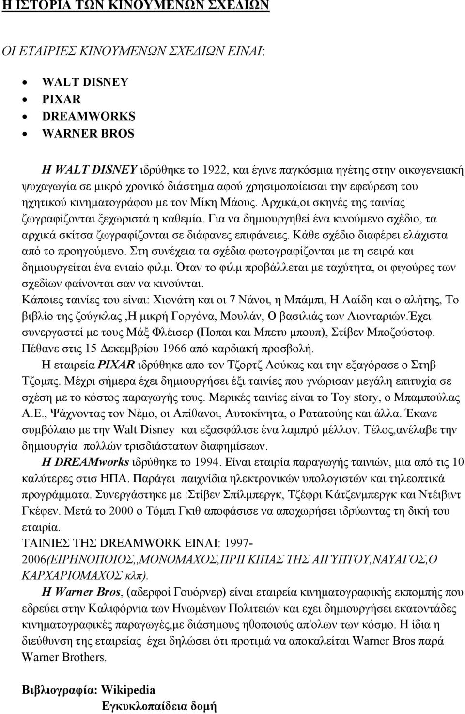 Για να δηµιουργηθεί ένα κινούµενο σχέδιο, τα αρχικά σκίτσα ζωγραφίζονται σε διάφανες επιφάνειες. Κάθε σχέδιο διαφέρει ελάχιστα από το προηγούµενο.