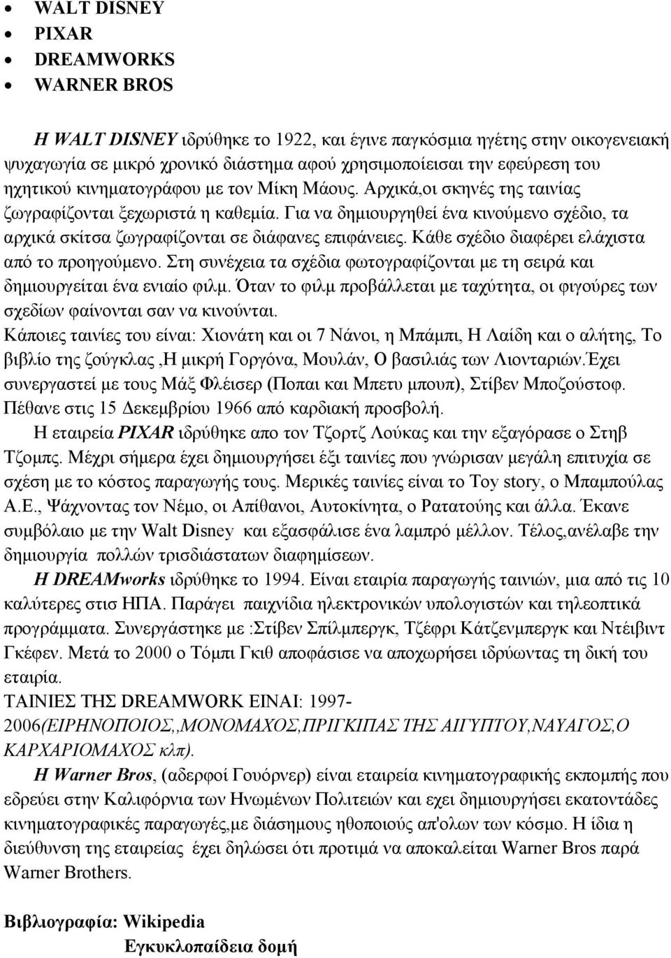 Για να δηµιουργηθεί ένα κινούµενο σχέδιο, τα αρχικά σκίτσα ζωγραφίζονται σε διάφανες επιφάνειες. Κάθε σχέδιο διαφέρει ελάχιστα από το προηγούµενο.