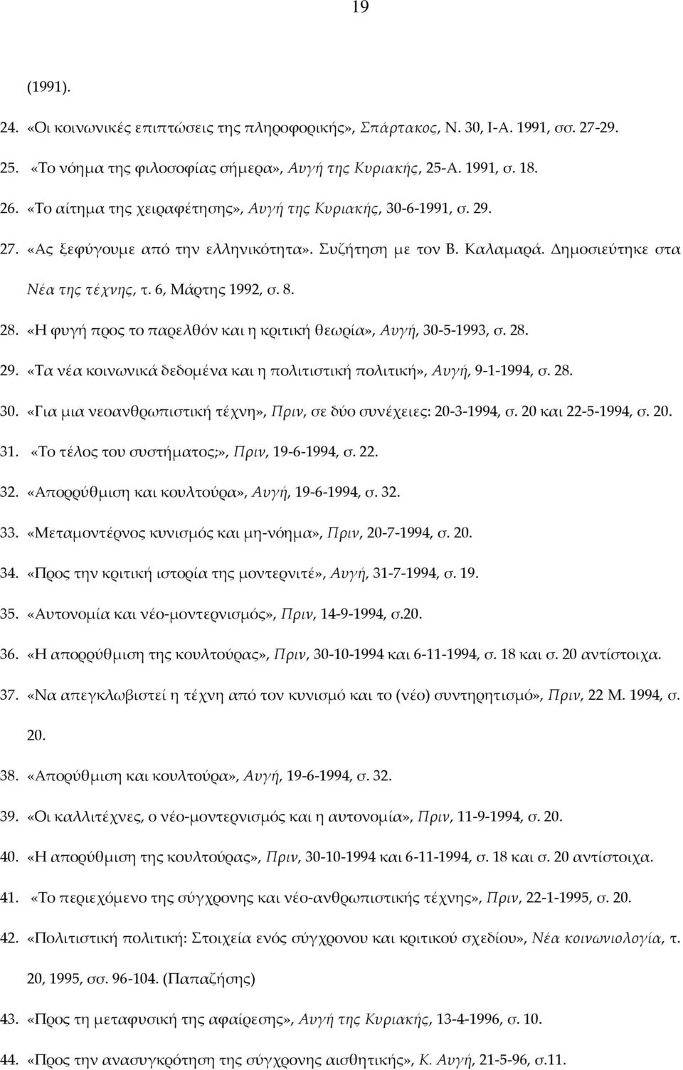 «Η φυγή προς το παρελθόν και η κριτική θεωρία», Αυγή, 30-5-1993, σ. 28. 29. «Τα νέα κοινωνικά δεδομένα και η πολιτιστική πολιτική», Αυγή, 9-1-1994, σ. 28. 30. «Για μια νεοανθρωπιστική τέχνη», Πριν, σε δύο συνέχειες: 20-3-1994, σ.
