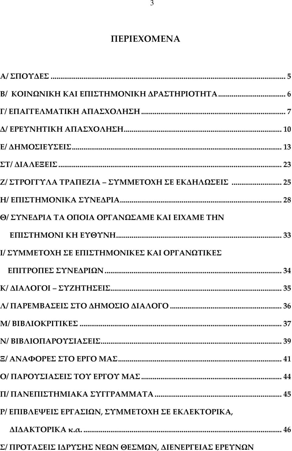 .. 33 Ι/ ΣΥΜΜΕΤΟΧΗ ΣΕ ΕΠΙΣΤΗΜΟΝΙΚΕΣ ΚΑΙ ΟΡΓΑΝΩΤΙΚΕΣ ΕΠΙΤΡΟΠΕΣ ΣΥΝΕΔΡΙΩΝ... 34 Κ/ ΔΙΑΛΟΓΟΙ ΣΥΖΗΤΗΣΕΙΣ... 35 Λ/ ΠΑΡΕΜΒΑΣΕΙΣ ΣΤΟ ΔΗΜΟΣΙΟ ΔΙΑΛΟΓΟ... 36 Μ/ ΒΙΒΛΙΟΚΡΙΤΙΚΕΣ... 37 Ν/ ΒΙΒΛΙΟΠΑΡΟΥΣΙΑΣΕΙΣ.