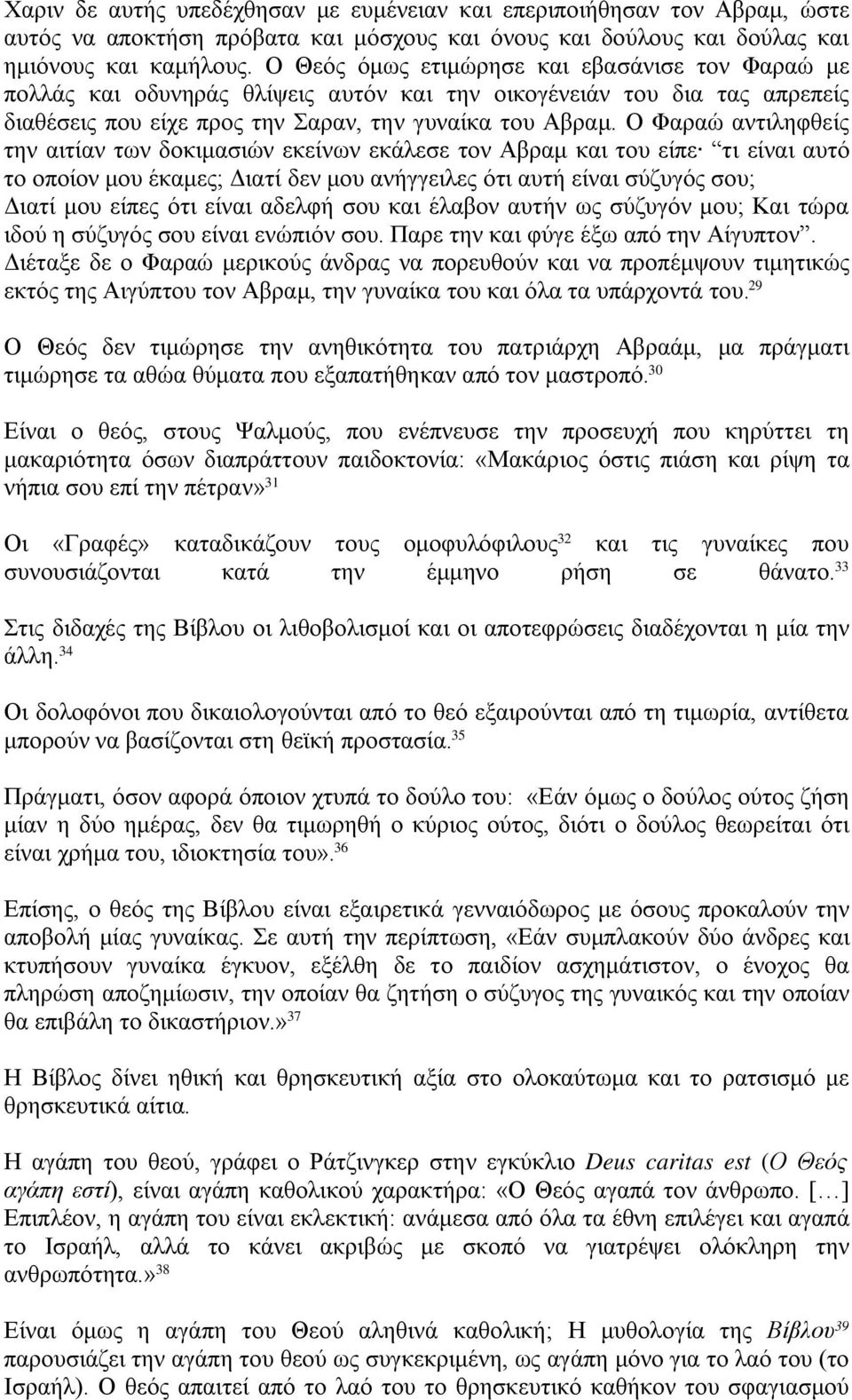 Ο Φαραώ αντιληφθείς την αιτίαν των δοκιμασιών εκείνων εκάλεσε τον Αβραμ και του είπε τι είναι αυτό το οποίον μου έκαμες; Διατί δεν μου ανήγγειλες ότι αυτή είναι σύζυγός σου; Διατί μου είπες ότι είναι