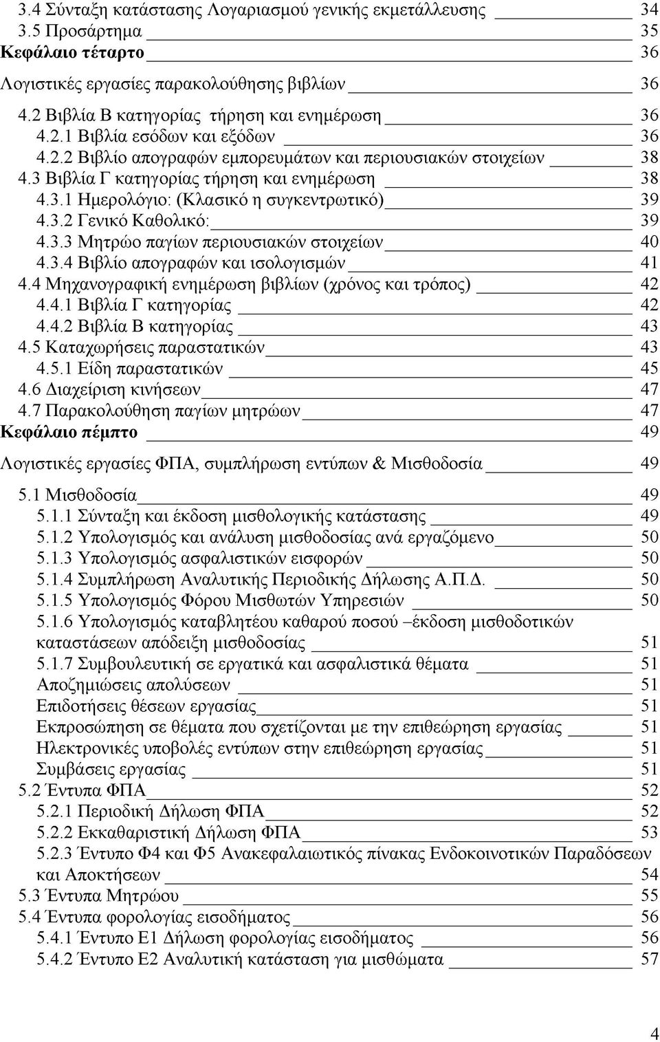 3.4 Βιβλίο απογραφών και ισολογισμών 41 4.4 Μηχανογραφική ενημέρωση βιβλίων (χρόνος και τρόπος) 42 4.4.1 Βιβλία Γ κατηγορίας 42 4.4.2 Βιβλία Β κατηγορίας 43 4.5 Καταχωρήσεις παραστατικών 43 4.5.1 Είδη παραστατικών 45 4.