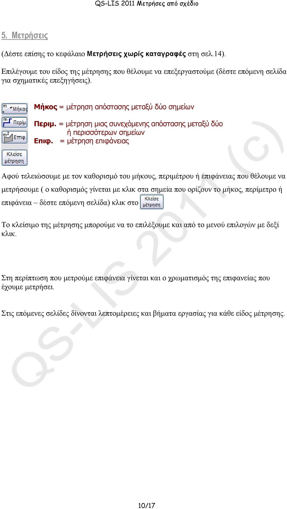 = μέτρηση επιφάνειας Αφού τελειώσουμε με τον καθορισμό του μήκους, περιμέτρου ή επιφάνειας που θέλουμε να μετρήσουμε ( ο καθορισμός γίνεται με κλικ στα σημεία που ορίζουν το μήκος, περίμετρο ή