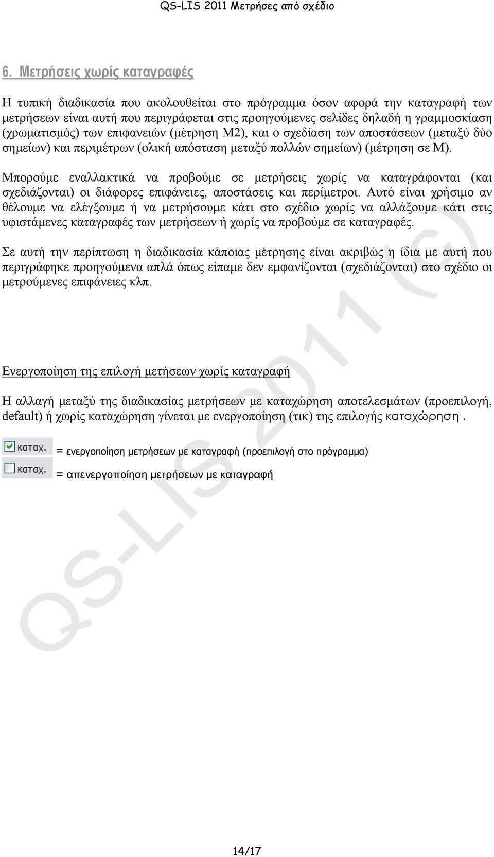 Μπορούμε εναλλακτικά να προβούμε σε μετρήσεις χωρίς να καταγράφονται (και σχεδιάζονται) οι διάφορες επιφάνειες, αποστάσεις και περίμετροι.