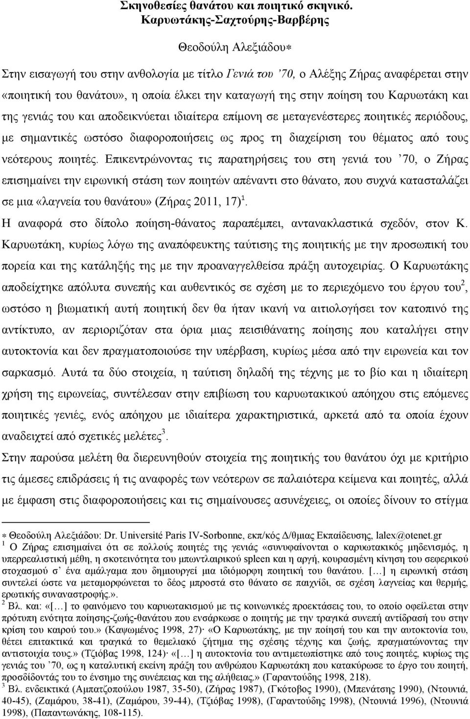 ποίηση του Καρυωτάκη και της γενιάς του και αποδεικνύεται ιδιαίτερα επίµονη σε µεταγενέστερες ποιητικές περιόδους, µε σηµαντικές ωστόσο διαφοροποιήσεις ως προς τη διαχείριση του θέµατος από τους