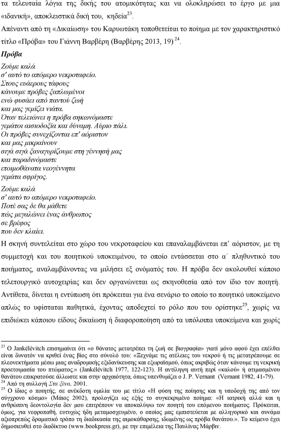 Στους ευάερους τάφους κάνουµε πρόβες ξαπλωµένοι ενώ φυσάει από παντού ζωή και µας γεµίζει νιάτα. Όταν τελειώνει η πρόβα σηκωνόµαστε γεµάτοι αισιοδοξία και δύναµη. Αύριο πάλι.