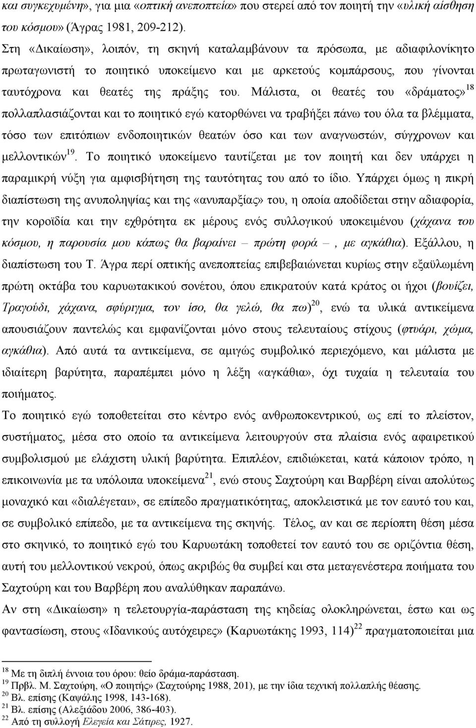 Μάλιστα, οι θεατές του «δράµατος» 18 πολλαπλασιάζονται και το ποιητικό εγώ κατορθώνει να τραβήξει πάνω του όλα τα βλέµµατα, τόσο των επιτόπιων ενδοποιητικών θεατών όσο και των αναγνωστών, σύγχρονων