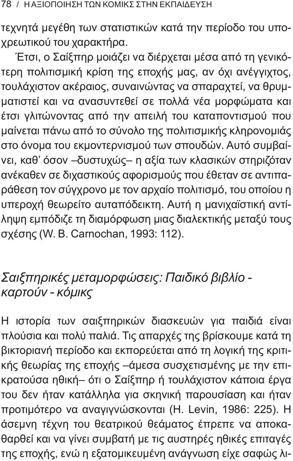 πολλά νέα μορφώματα και έτσι γλιτώνοντας από την απειλή του καταποντισμού που μαίνεται πάνω από το σύνολο της πολιτισμικής κληρονομιάς στο όνομα του εκμοντερνισμού των σπουδών.