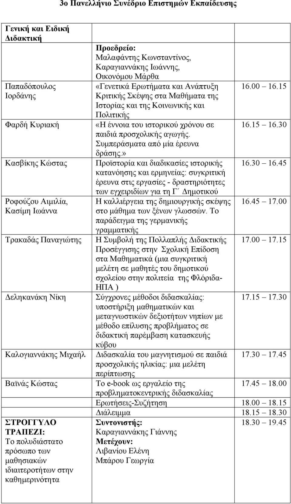 15 Κριτικής Σκέψης στα Μαθήματα της Ιστορίας και της Κοινωνικής και Πολιτικής «Η έννοια του ιστορικού χρόνου σε 16.15 16.30 παιδιά προσχολικής αγωγής. Συμπεράσματα από μία έρευνα δράσης.