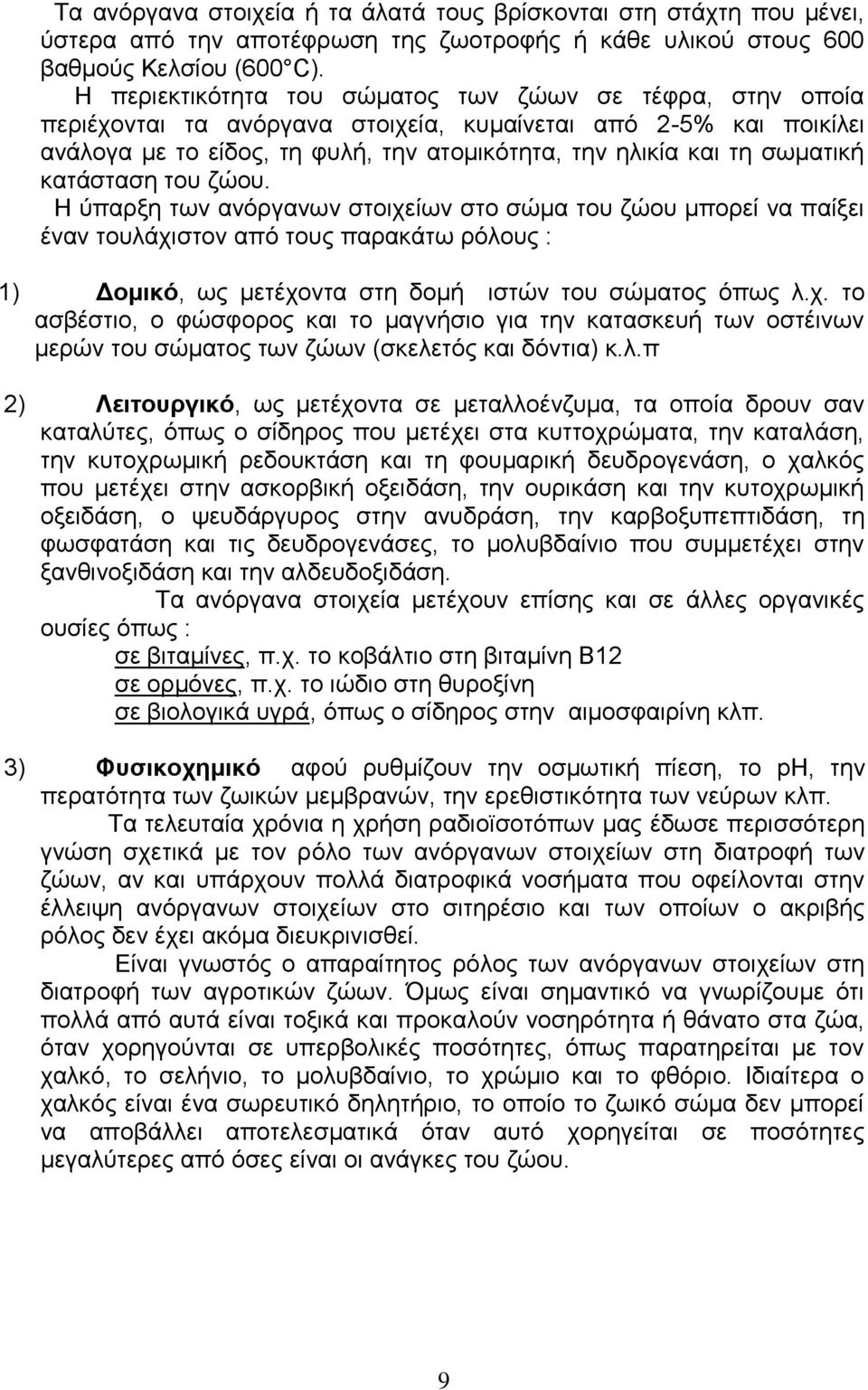 κατάσταση του ζώου. Η ύπαρξη των ανόργανων στοιχείων στο σώμα του ζώου μπορεί να παίξει έναν τουλάχιστον από τους παρακάτω ρόλους : 1) Δομικό, ως μετέχοντα στη δομή ιστών του σώματος όπως λ.χ. το ασβέστιο, ο φώσφορος και το μαγνήσιο για την κατασκευή των οστέινων μερών του σώματος των ζώων (σκελετός και δόντια) κ.