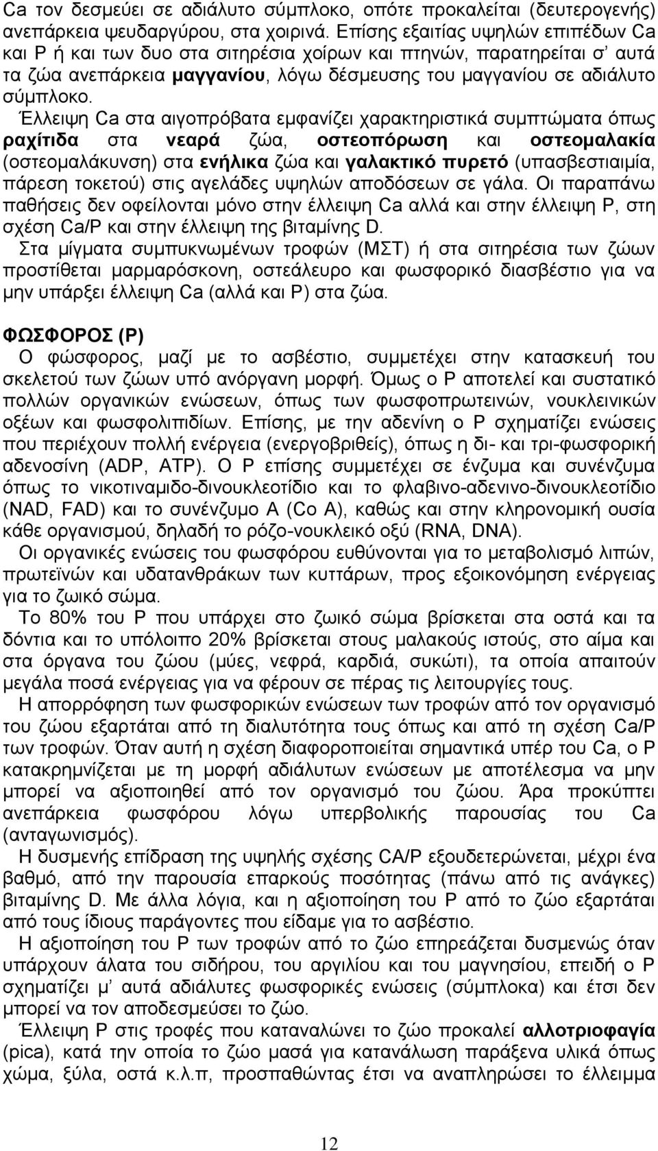 Έλλειψη Ca στα αιγοπρόβατα εμφανίζει χαρακτηριστικά συμπτώματα όπως ραχίτιδα στα νεαρά ζώα, οστεοπόρωση και οστεομαλακία (οστεομαλάκυνση) στα ενήλικα ζώα και γαλακτικό πυρετό (υπασβεστιαιμία, πάρεση