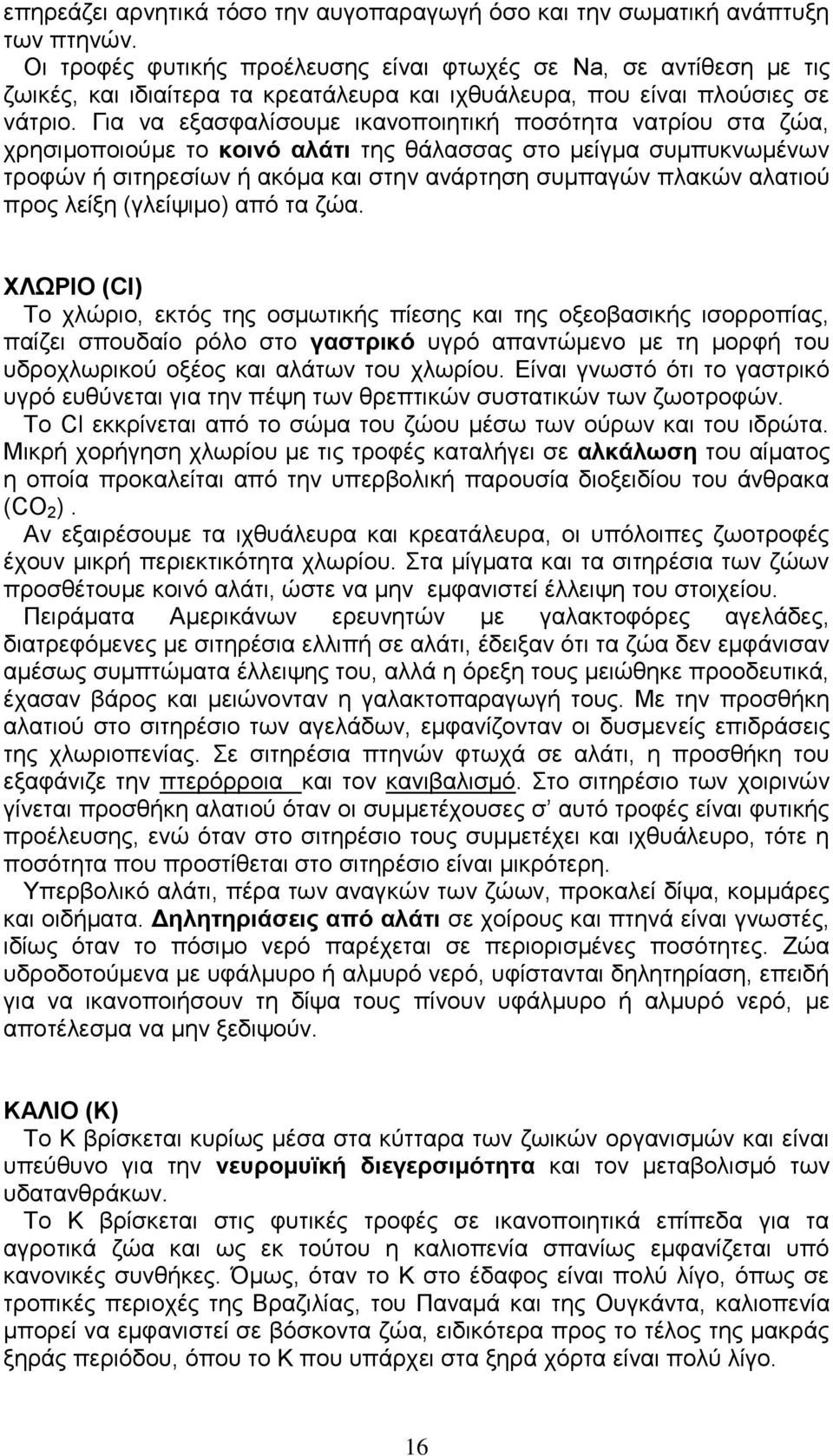 Για να εξασφαλίσουμε ικανοποιητική ποσότητα νατρίου στα ζώα, χρησιμοποιούμε το κοινό αλάτι της θάλασσας στο μείγμα συμπυκνωμένων τροφών ή σιτηρεσίων ή ακόμα και στην ανάρτηση συμπαγών πλακών αλατιού