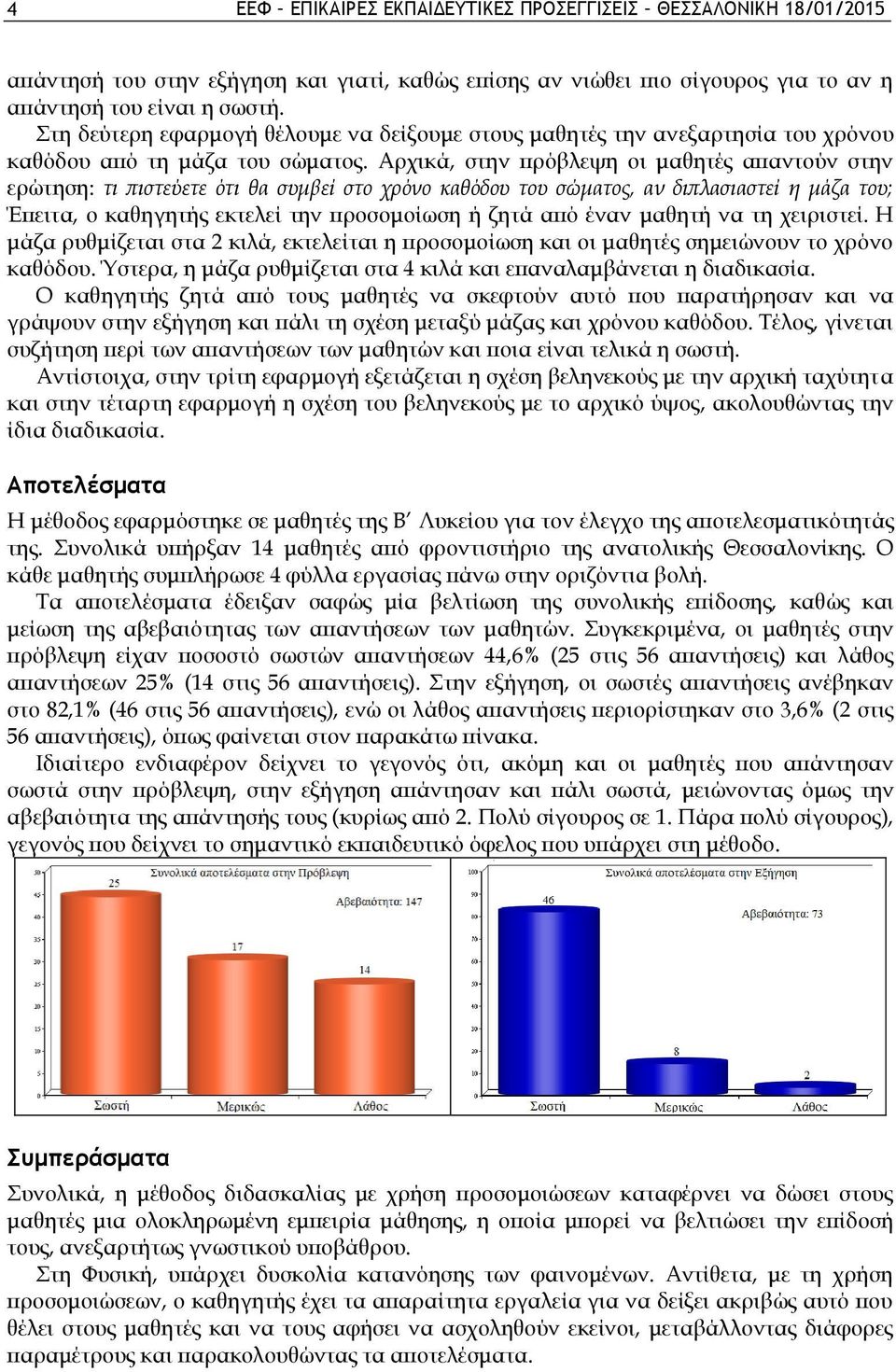 Αρχικά, στην πρόβλεψη οι μαθητές απαντούν στην ερώτηση: τι πιστεύετε ότι θα συμβεί στο χρόνο καθόδου του σώματος, αν διπλασιαστεί η μάζα του; Έπειτα, ο καθηγητής εκτελεί την προσομοίωση ή ζητά από