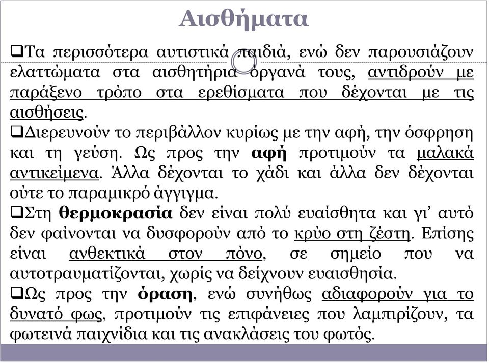 Άλλα δέχονται το χάδι και άλλα δεν δέχονται ούτε το παραμικρό άγγιγμα. Στη θερμοκρασία δεν είναι πολύ ευαίσθητα και γι αυτό δεν φαίνονται να δυσφορούν από το κρύο στη ζέστη.