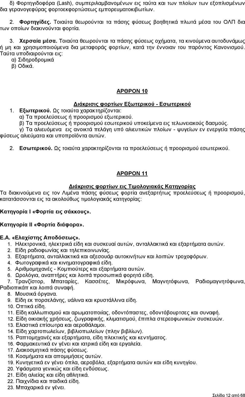 Τοιαύτα θεωρούνται τα πάσης φύσεως οχήματα, τα κινούμενα αυτοδυνάμως ή μη και χρησιμοποιούμενα δια μεταφοράς φορτίων, κατά την έννοιαν του παρόντος Κανονισμού.