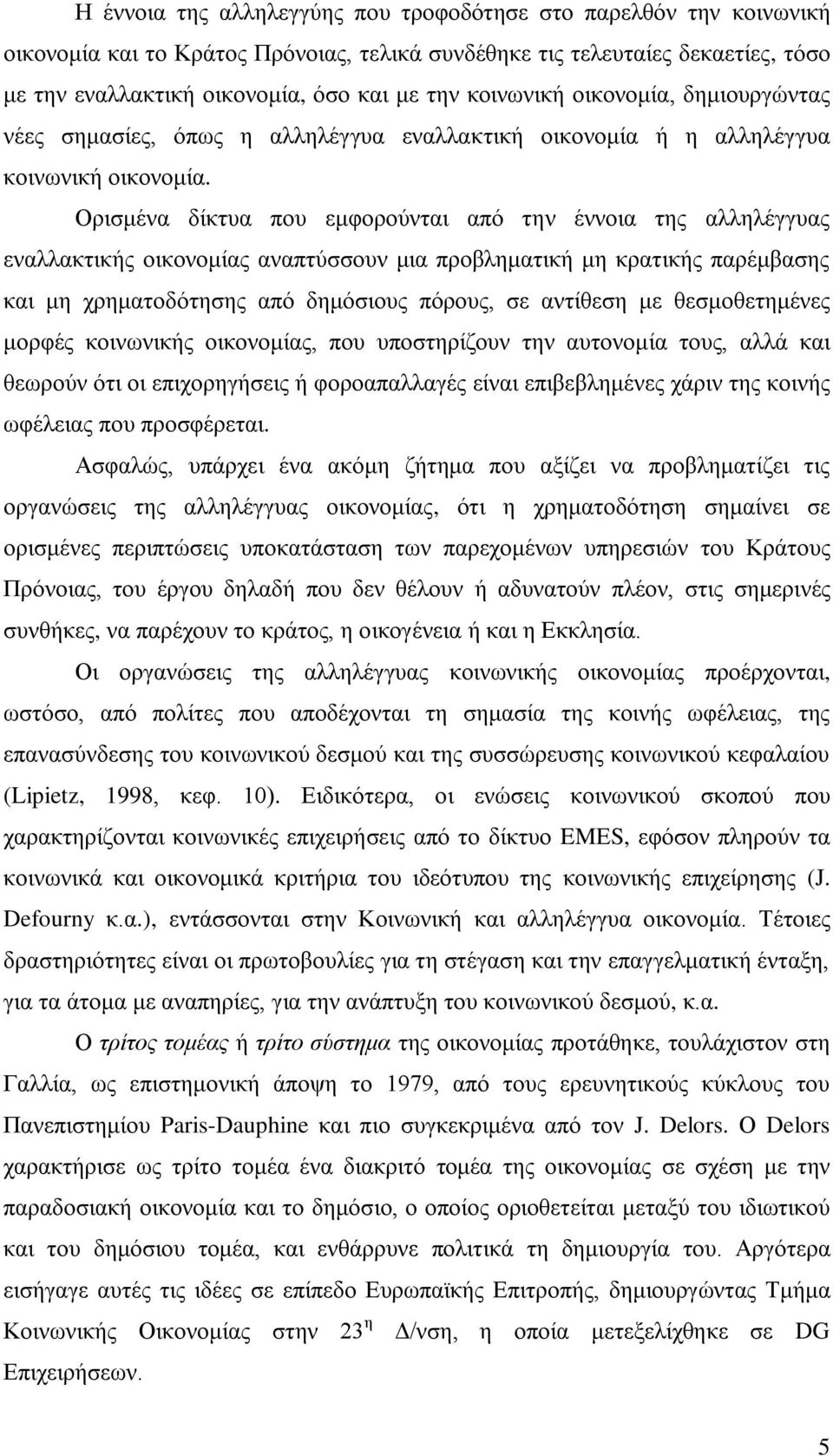 Ορισμένα δίκτυα που εμφορούνται από την έννοια της αλληλέγγυας εναλλακτικής οικονομίας αναπτύσσουν μια προβληματική μη κρατικής παρέμβασης και μη χρηματοδότησης από δημόσιους πόρους, σε αντίθεση με