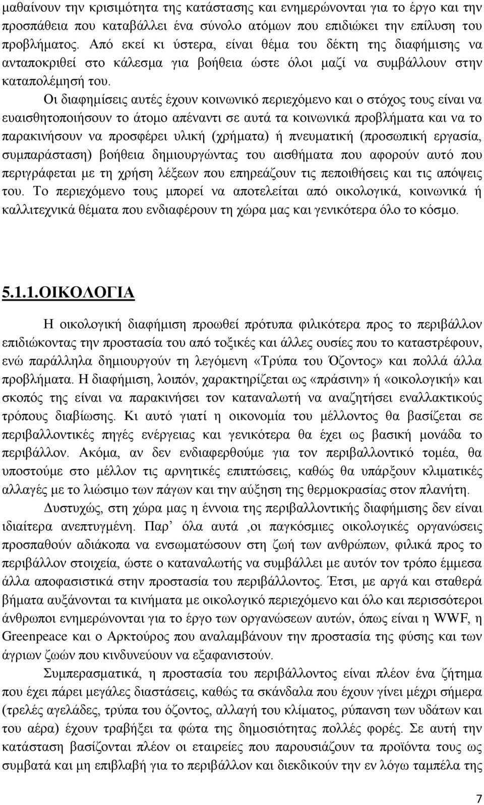 Οι διαφημίσεις αυτές έχουν κοινωνικό περιεχόμενο και ο στόχος τους είναι να ευαισθητοποιήσουν το άτομο απέναντι σε αυτά τα κοινωνικά προβλήματα και να το παρακινήσουν να προσφέρει υλική (χρήματα) ή