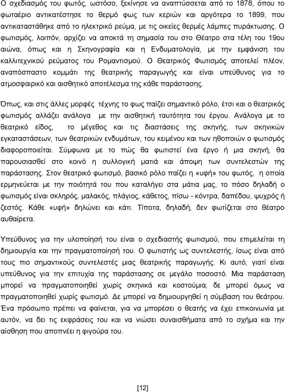 Ο φωτισμός, λοιπόν, αρχίζει να αποκτά τη σημασία του στο Θέατρο στα τέλη του 19ου αιώνα, όπως και η Σκηνογραφία και η Ενδυματολογία, με την εμφάνιση του καλλιτεχνικού ρεύματος του Ρομαντισμού.