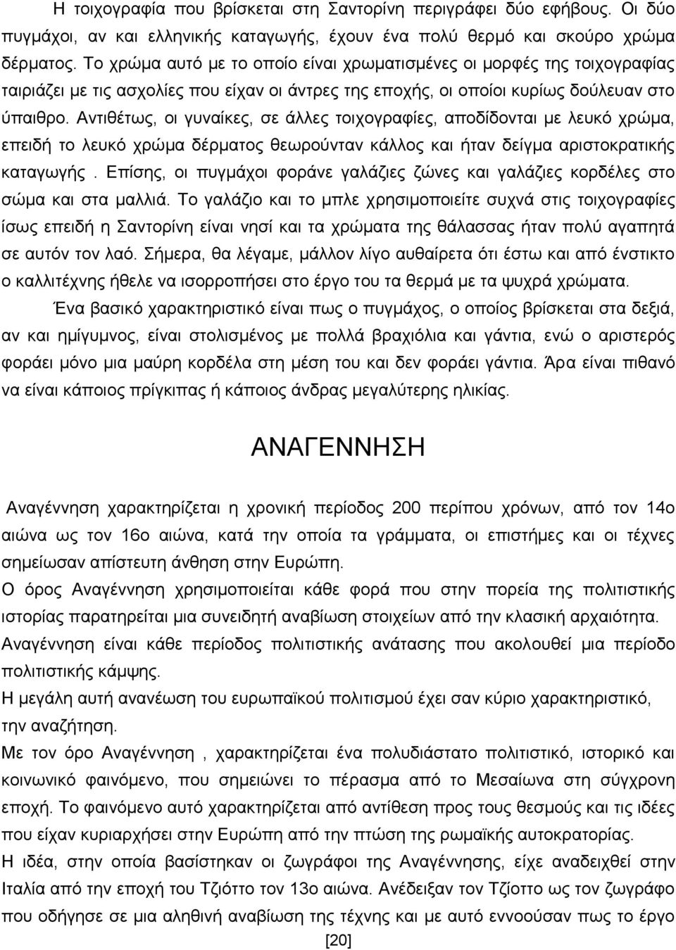 Αντιθέτως, οι γυναίκες, σε άλλες τοιχογραφίες, αποδίδονται με λευκό χρώμα, επειδή το λευκό χρώμα δέρματος θεωρούνταν κάλλος και ήταν δείγμα αριστοκρατικής καταγωγής.