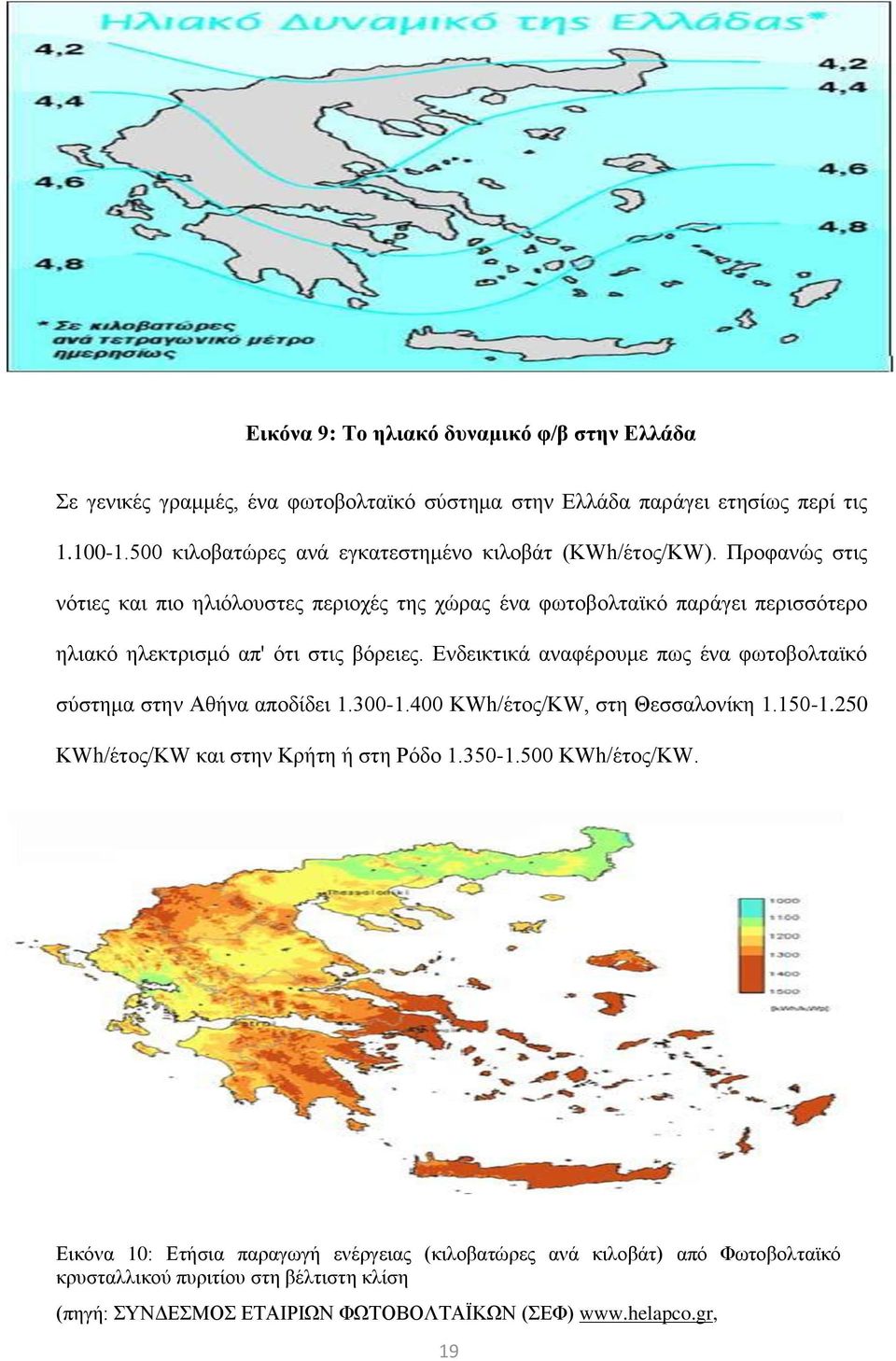 Προφανώς στις νότιες και πιο ηλιόλουστες περιοχές της χώρας ένα φωτοβολταϊκό παράγει περισσότερο ηλιακό ηλεκτρισμό απ' ότι στις βόρειες.