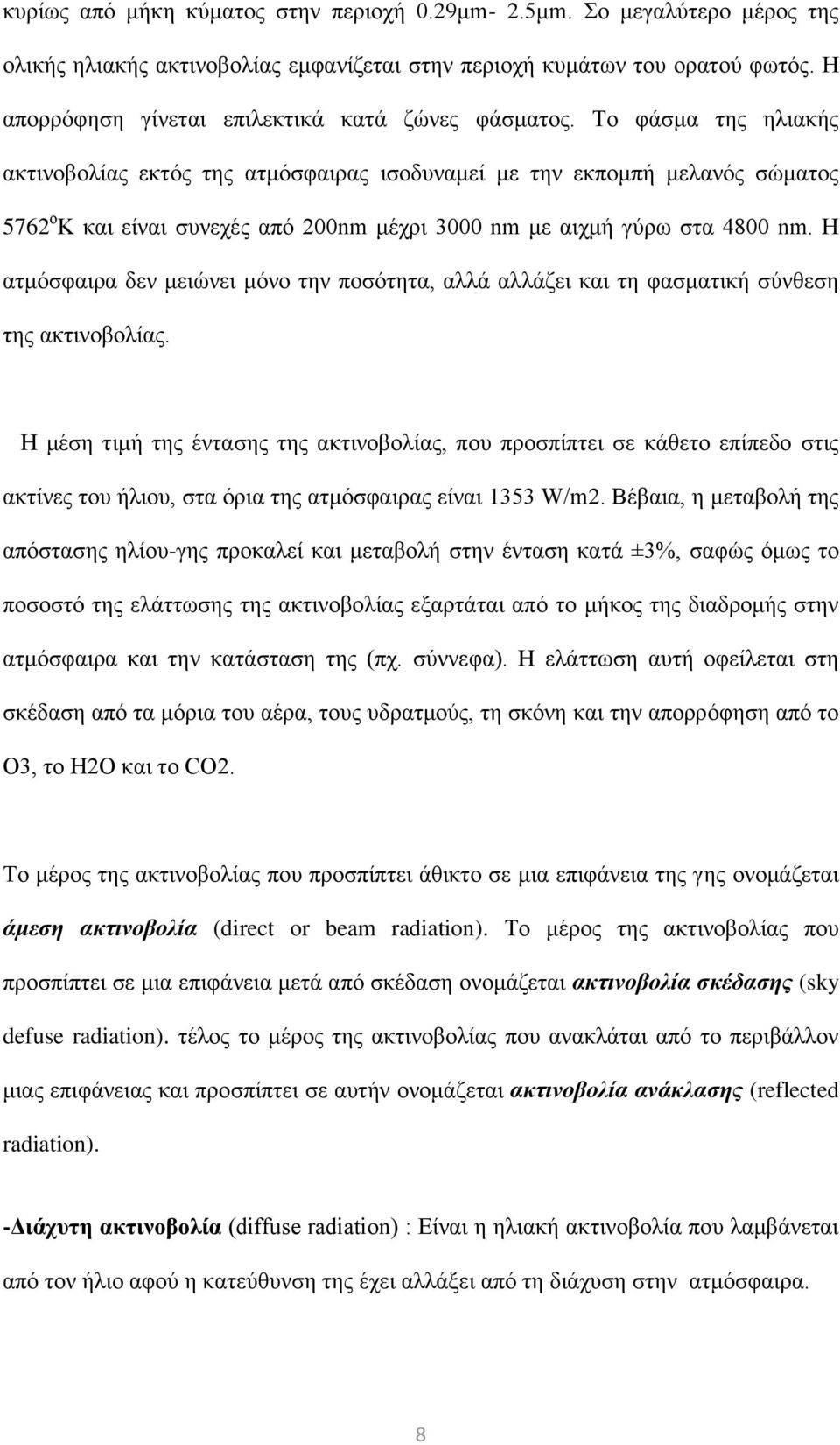 Το φάσμα της ηλιακής ακτινοβολίας εκτός της ατμόσφαιρας ισοδυναμεί με την εκπομπή μελανός σώματος 5762 ο Κ και είναι συνεχές από 200nm μέχρι 3000 nm με αιχμή γύρω στα 4800 nm.