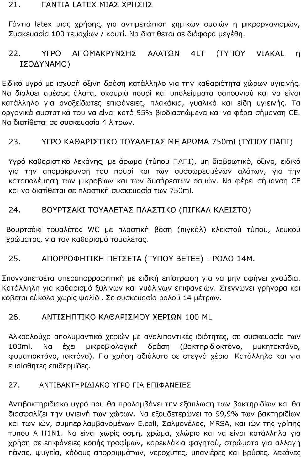 Να διαλύει αμέσως άλατα, σκουριά πουρί και υπολείμματα σαπουνιού και να είναι κατάλληλο για ανοξείδωτες επιφάνειες, πλακάκια, γυαλικά και είδη υγιεινής.