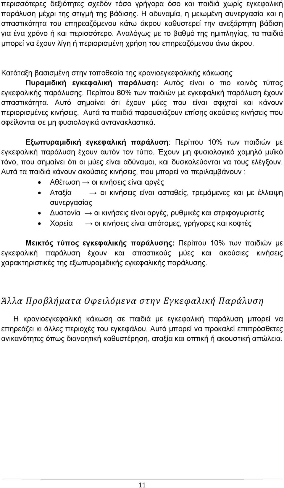 Αναλόγως με το βαθμό της ημιπληγίας, τα παιδιά μπορεί να έχουν λίγη ή περιορισμένη χρήση του επηρεαζόμενου άνω άκρου.