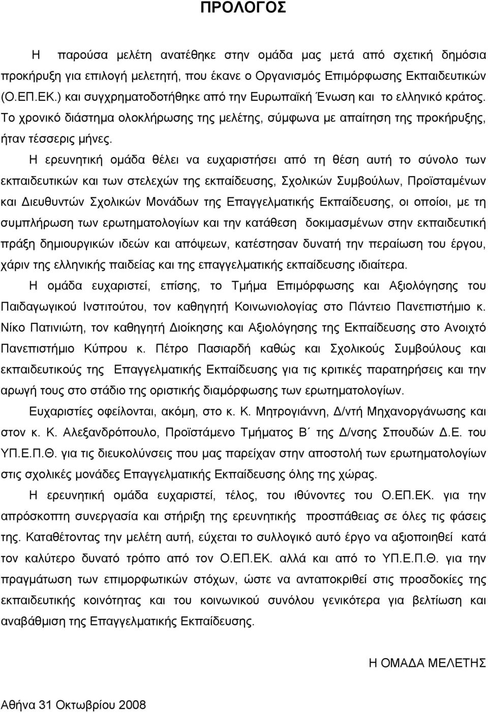 Η ερευνητική ομάδα θέλει να ευχαριστήσει από τη θέση αυτή το σύνολο των εκπαιδευτικών και των στελεχών της εκπαίδευσης, Σχολικών Συμβούλων, Προϊσταμένων και Διευθυντών Σχολικών Μονάδων της